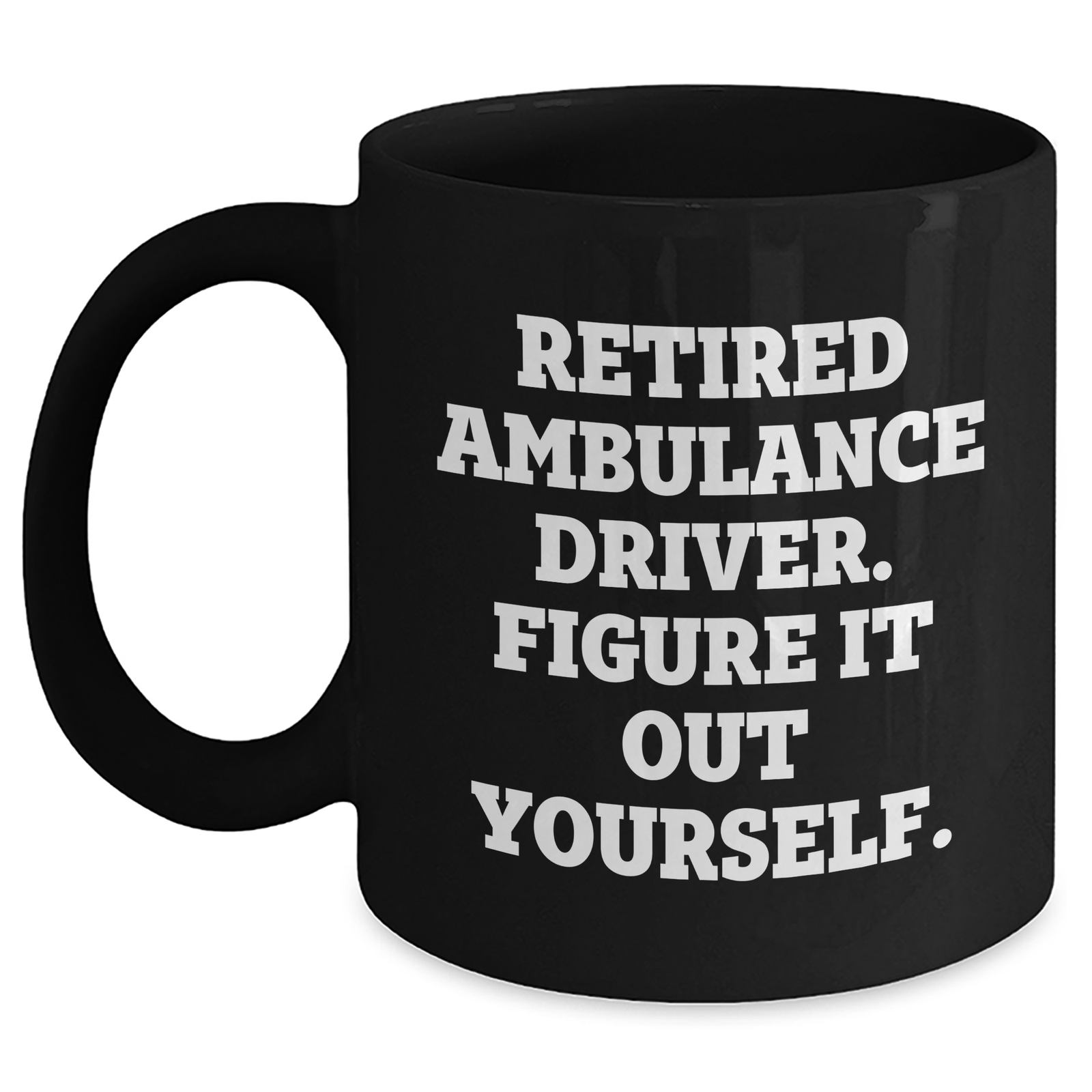 Ambulance Driver Humor Black Coffee Mug, Gifts from Friends and Family for Ambulance Driver, 'Retired Ambulance Driver. Figure It Out Yourself.' Funny Quote on Father's Day Unique Gifts - Main