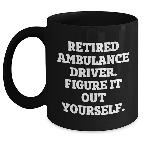 Ambulance Driver Humor Black Coffee Mug, Gifts from Friends and Family for Ambulance Driver, 'Retired Ambulance Driver. Figure It Out Yourself.' Funny Quote on Father's Day Unique Gifts - Main