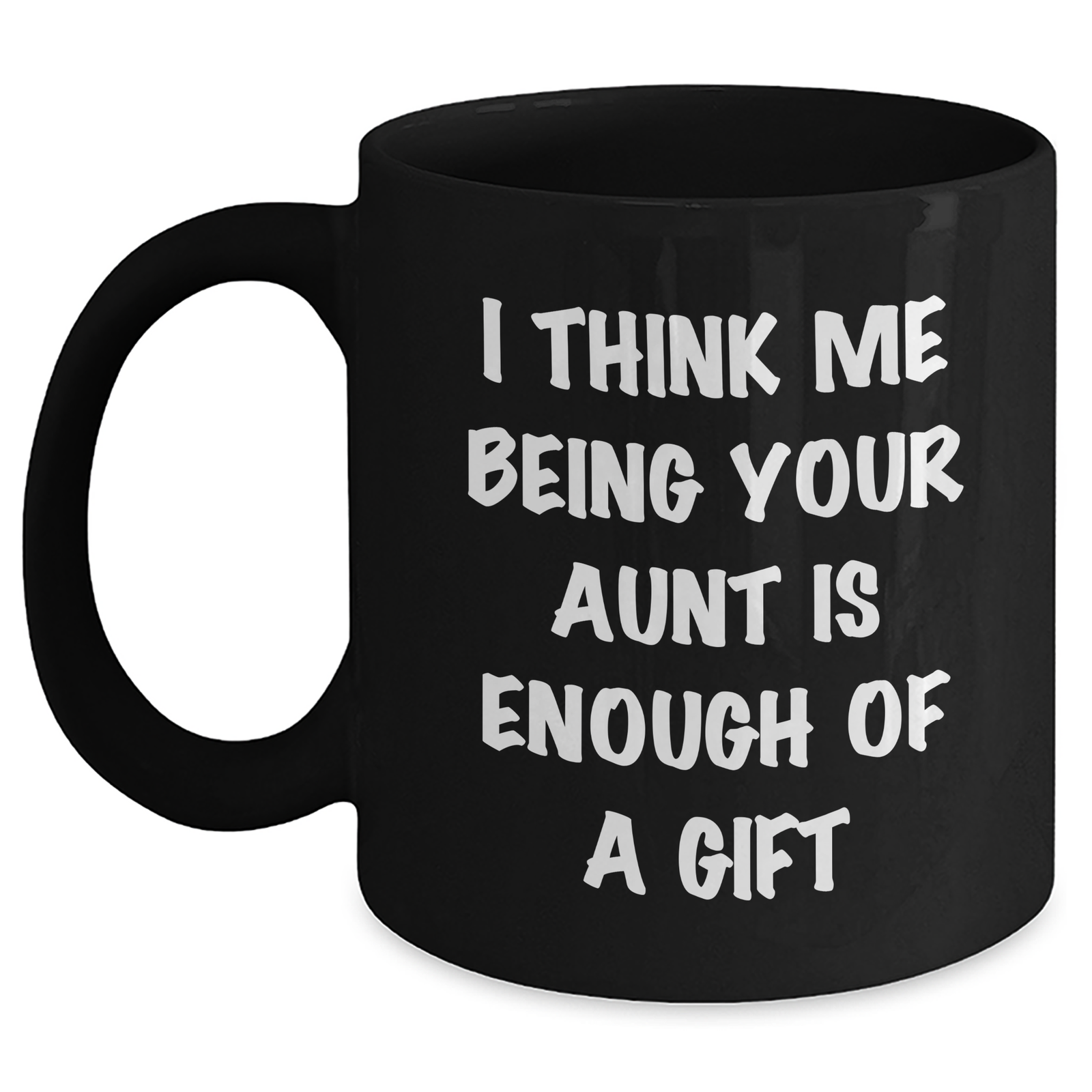 Funny Aunt Gifts for Mother's Day - 'I Think Me Being Your Aunt Is Enough Of A Gift' - Black Coffee Mug - Main