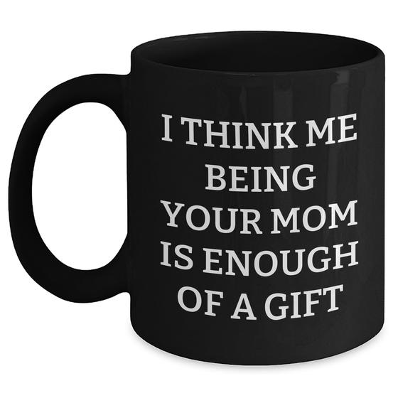 Mom Gifts from Family, Funny Black Coffee Mug, 'I Think Me Being Your Mom Is Enough Of A Gift', Unique Father's Day Unique Gifts for Her - Main