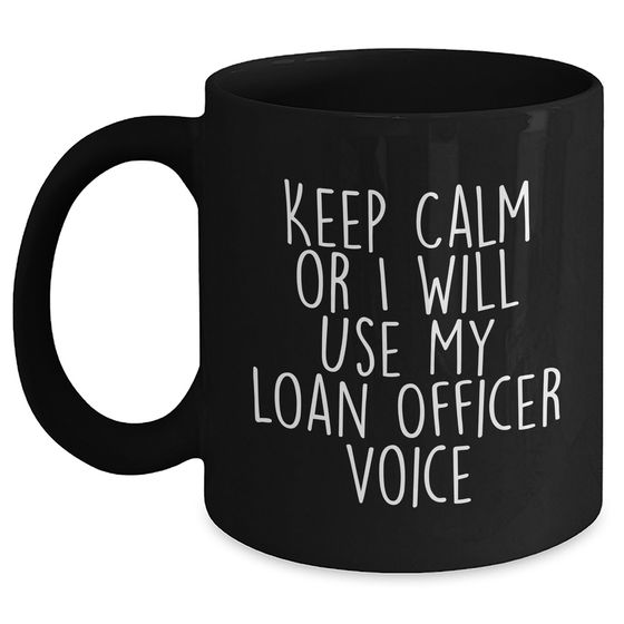 Funny Loan Officer Gifts for Mother's Day - Black Coffee Mug 'Keep Calm Or I Will Use My Loan Officer Voice' from Friends, Coworkers, or Family - Main