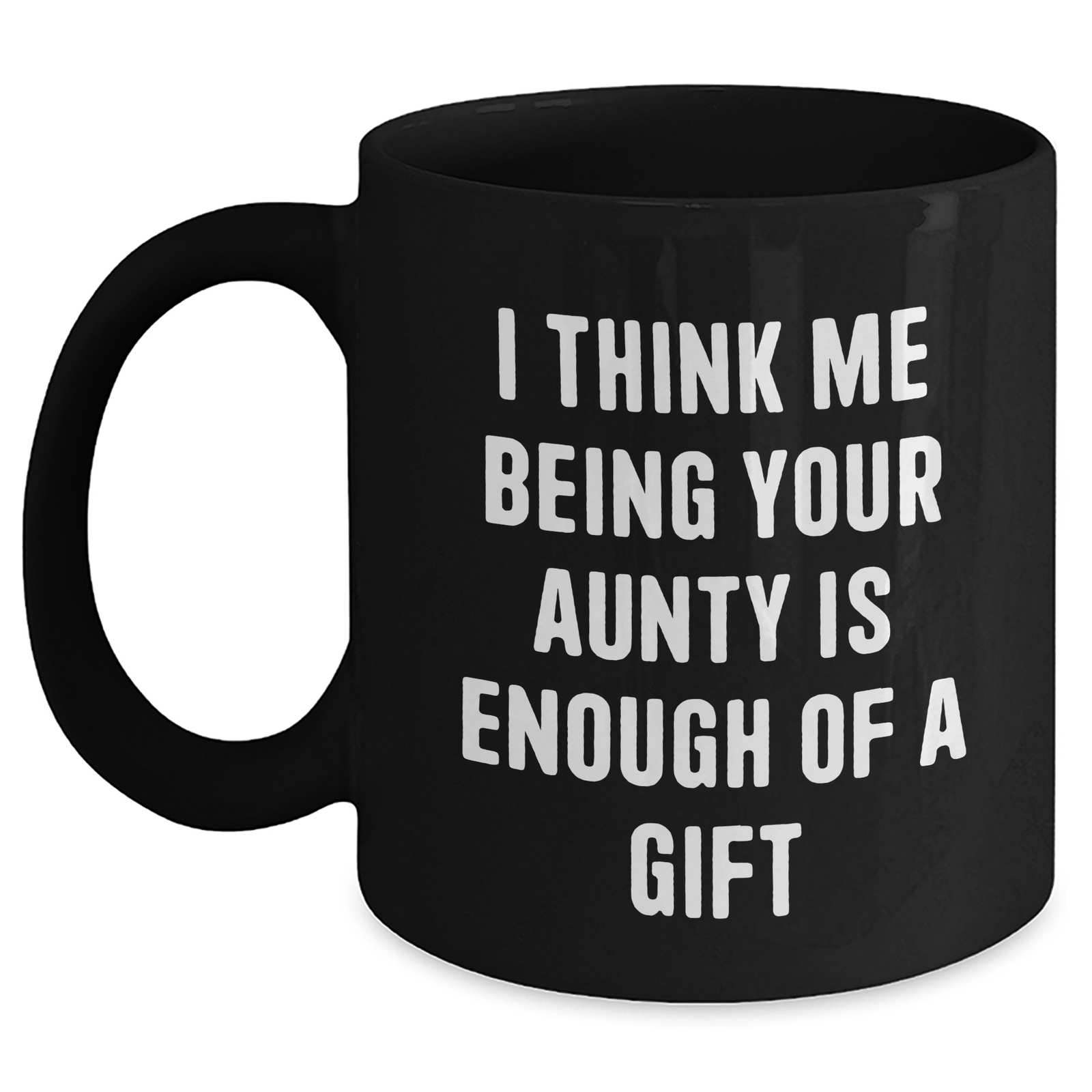 Funny Aunty Gifts from Men to Aunties on Mother's Day - Black Coffee Mug, 'I Think Me Being Your Aunty Is Enough Of A Gift' - Main