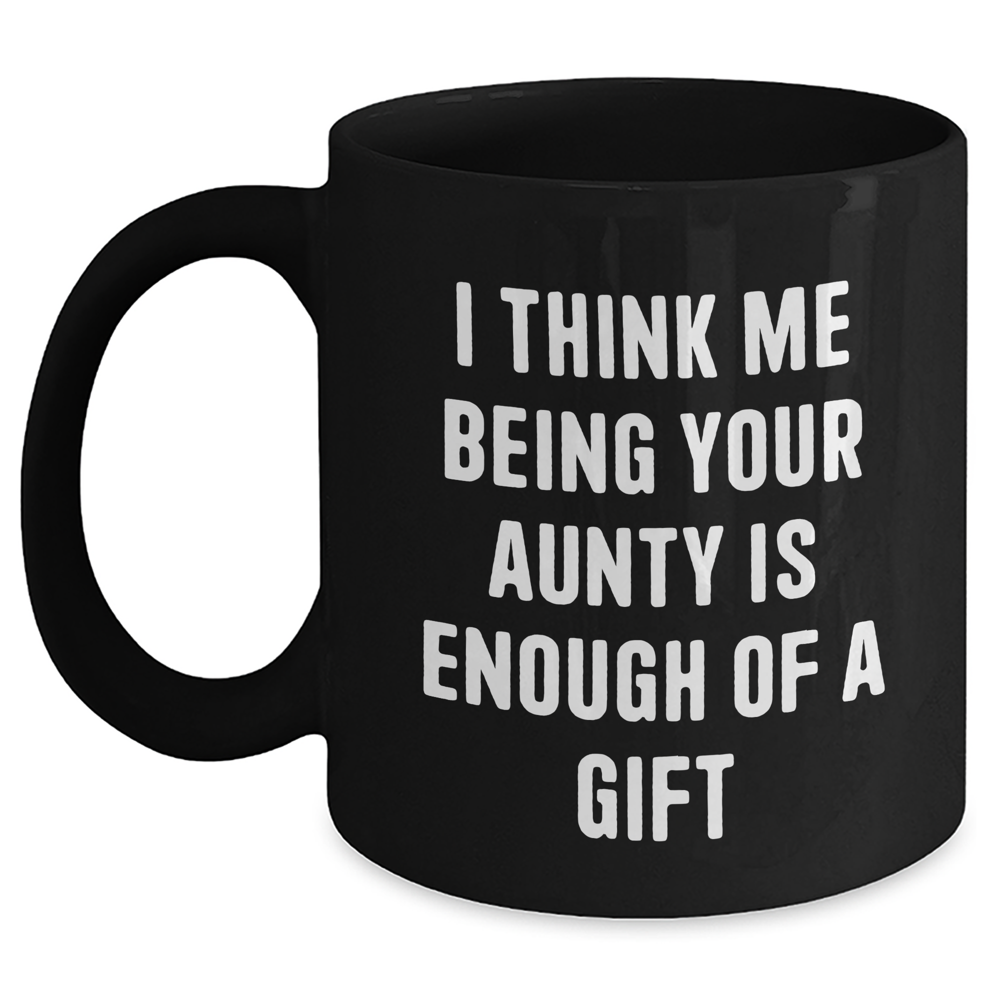 Funny Aunty Gifts from Men to Aunties on Mother's Day - Black Coffee Mug, 'I Think Me Being Your Aunty Is Enough Of A Gift' - Main