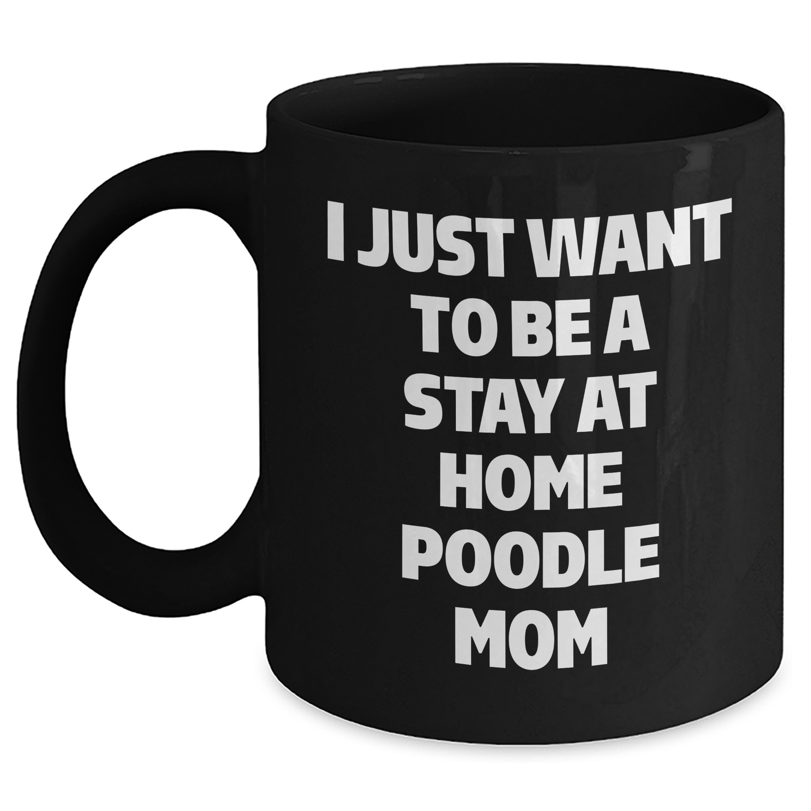 Funny Poodle Dog Mom Gifts - I Just Want To Be A Stay At Home Poodle Mom, Black Coffee Mug for Dad's Unique Father's Day - Main