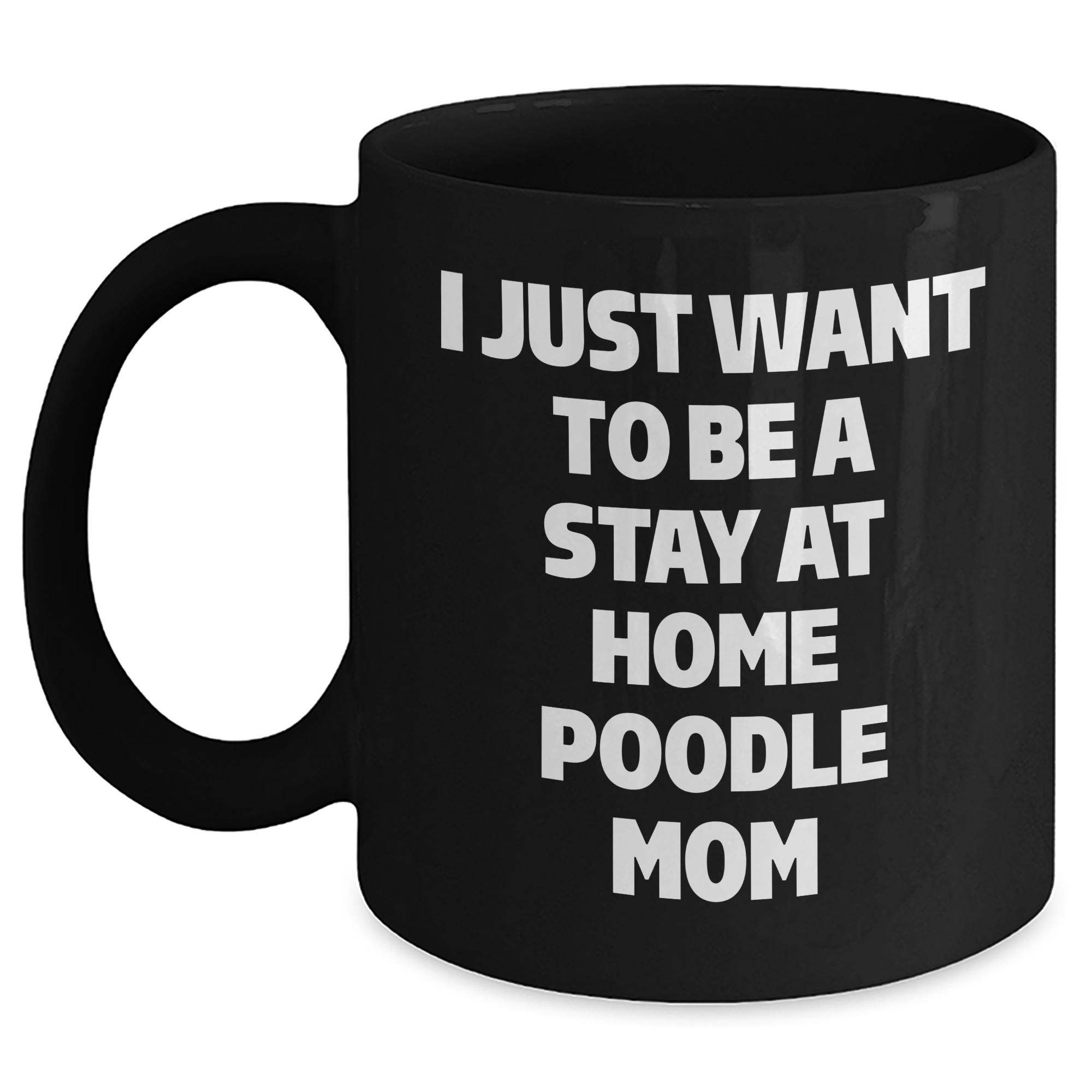 Funny Poodle Dog Mom Gifts - I Just Want To Be A Stay At Home Poodle Mom, Black Coffee Mug for Dad's Unique Father's Day - Main