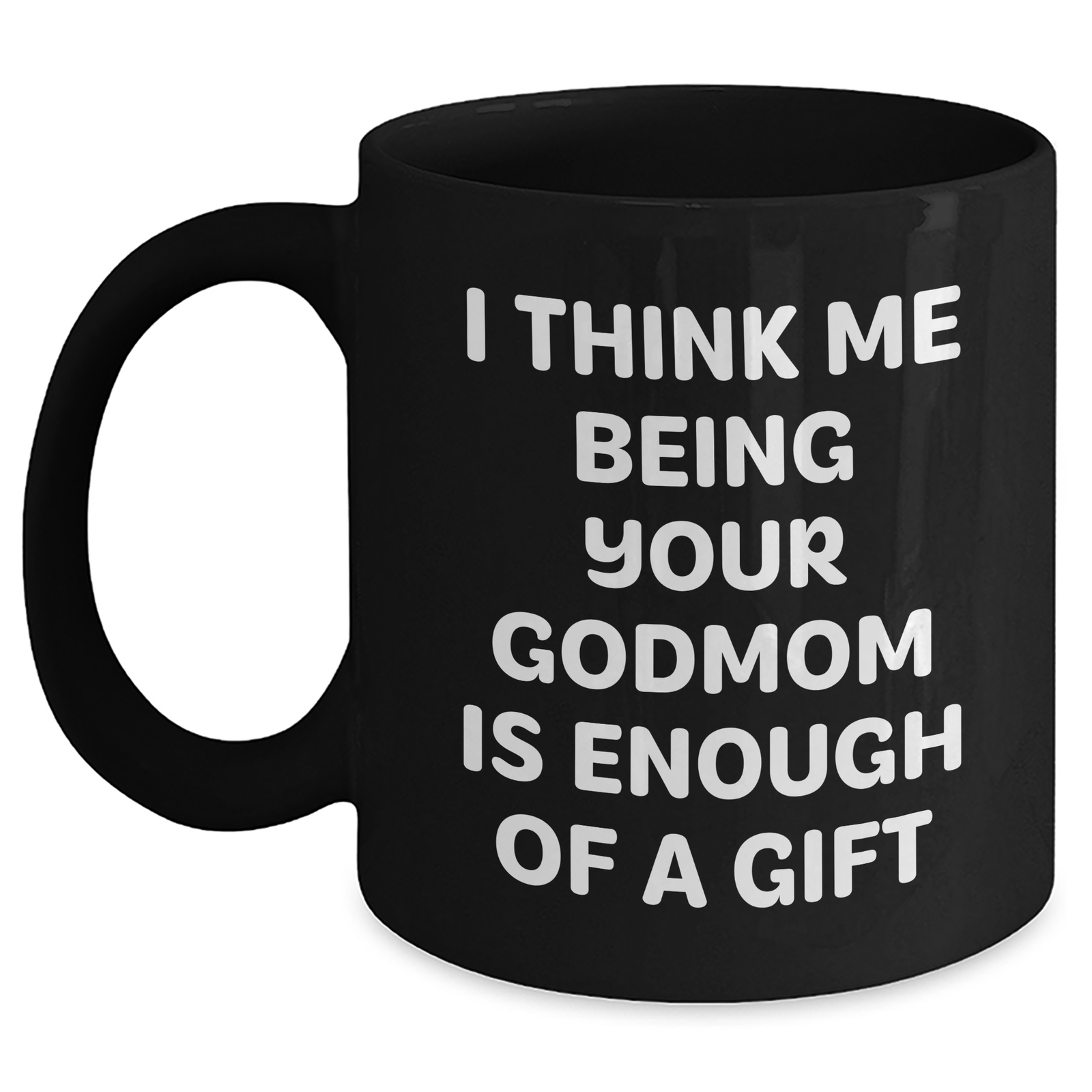 Funny Godmom Gifts for Her, Black Coffee Mug with 'I Think Me Being Your Godmom Is Enough Of A Gift' Quote, Gifts from Men to Godmom, Unique Mother's Day Unique Gift Ideas - Main