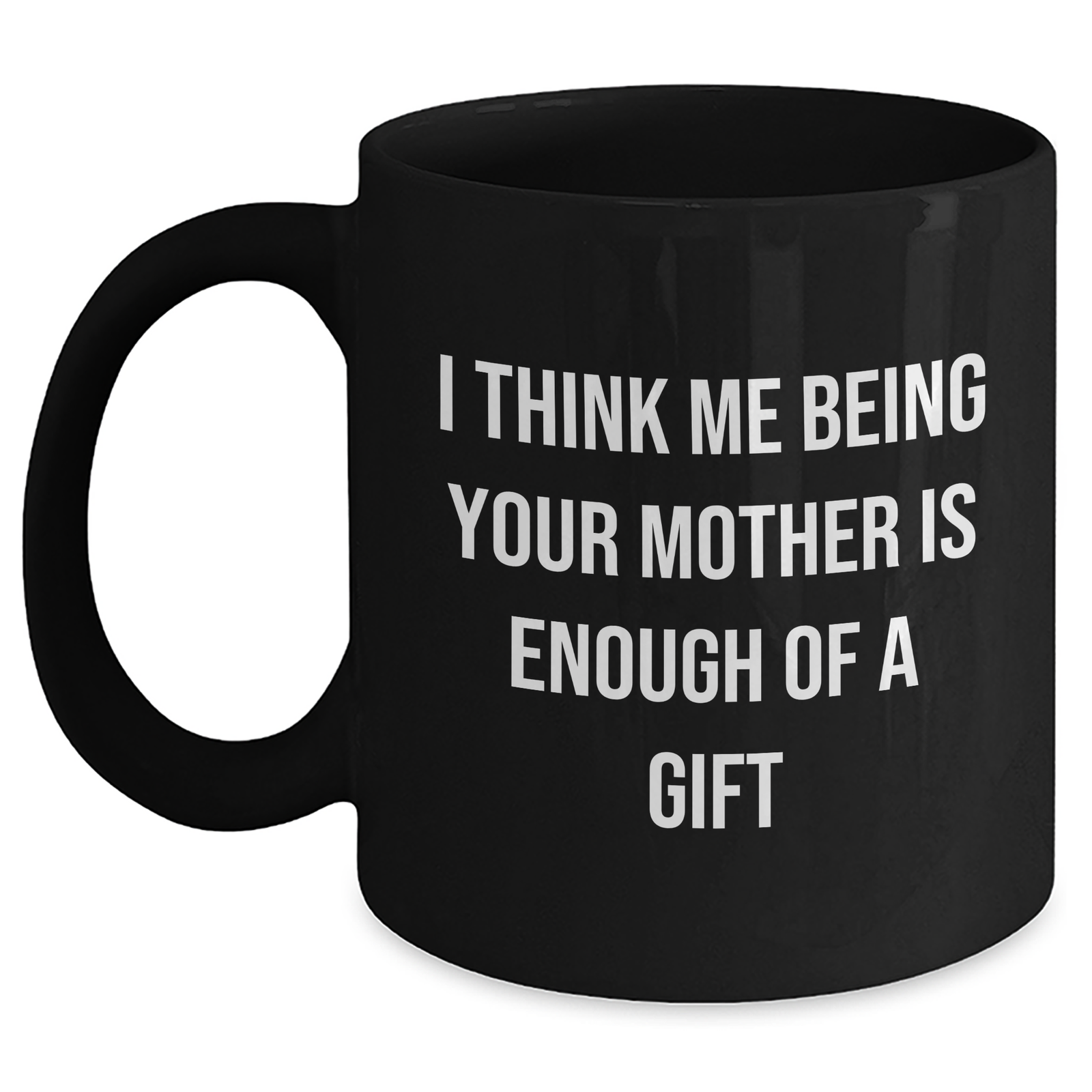 Funny Mother's Love Gifts from Men to Women on Father's Day - Black Coffee Mug 'I Think Me Being Your Mother Is Enough Of A Gift' - Main