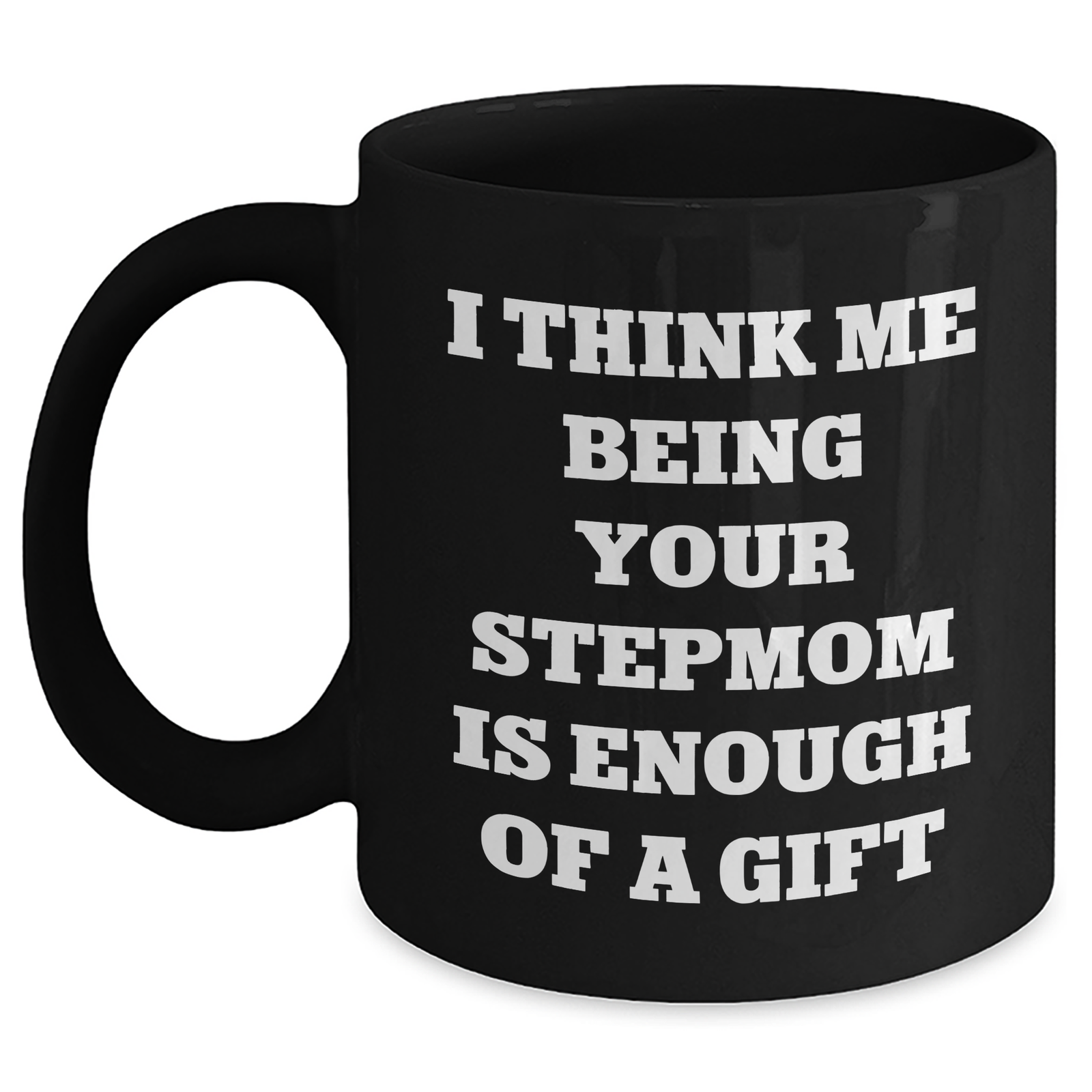 Funny Stepmom Gifts from Men to Stepmom Black Coffee Mug I Think Me Being Your Stepmom Is Enough Of A Gift for Her on Mother's Day - Main