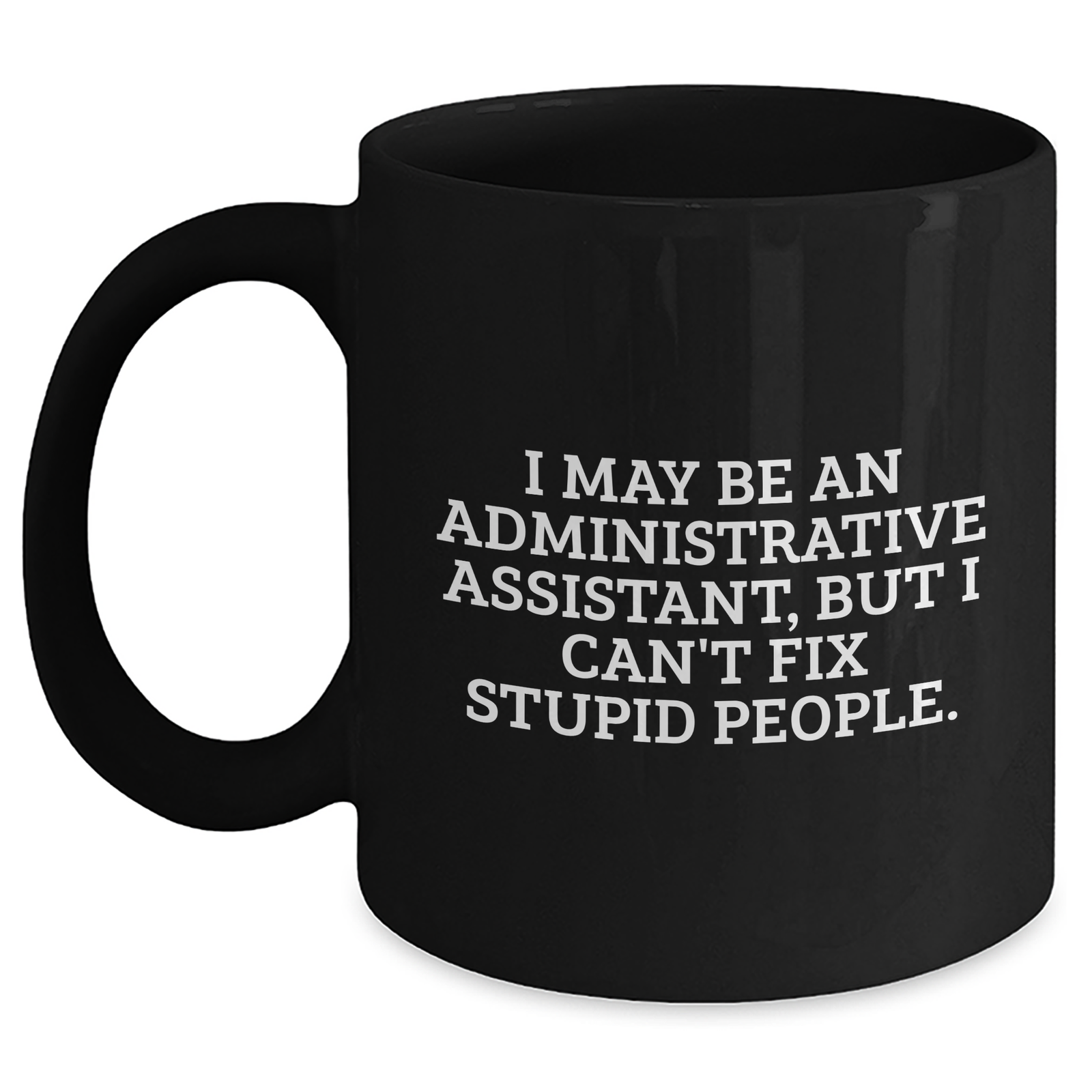 Funny Administrative Assistant Gifts from Friends for Mom - I May Be An Administrative Assistant, But I Can't Fix Stupid People. Black Coffee Mug - Main