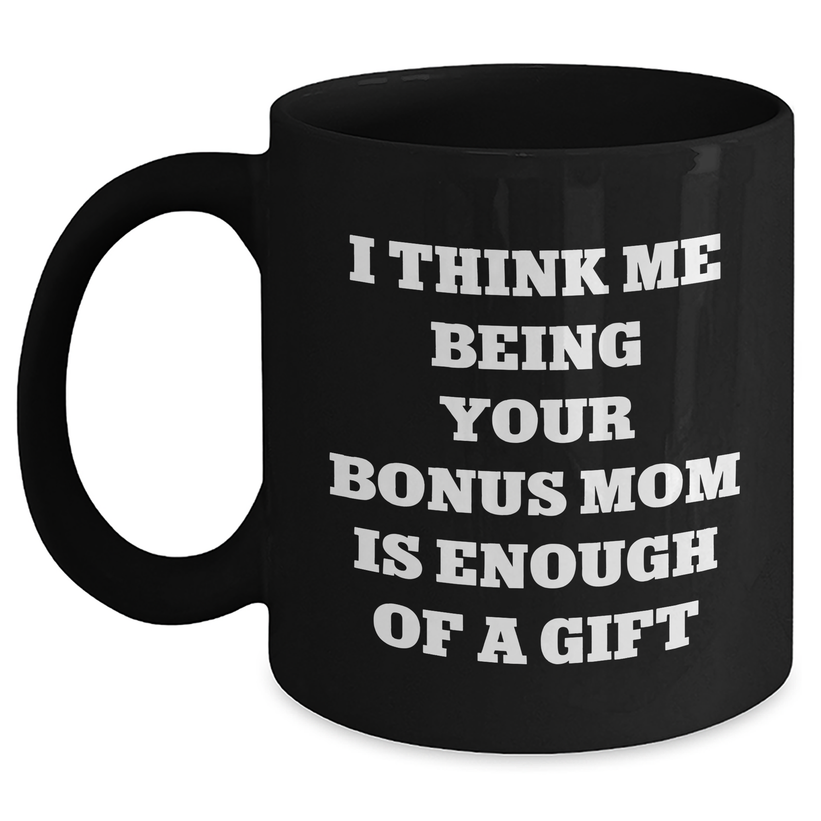 Funny Bonus Mom Gifts from Women to Father's Day Unique Bonus Mom Black Coffee Mug I Think Me Being Your Bonus Mom Is Enough Of A Gift - Main
