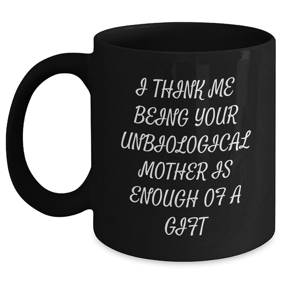 Funny Unbiological Mother Gifts from Men - 'I Think Me Being Your Unbiological Mother Is Enough Of A Gift' Black Coffee Mug for Unbiological Mother on Mother's Day, Gifts for Unbiological Mother - Main