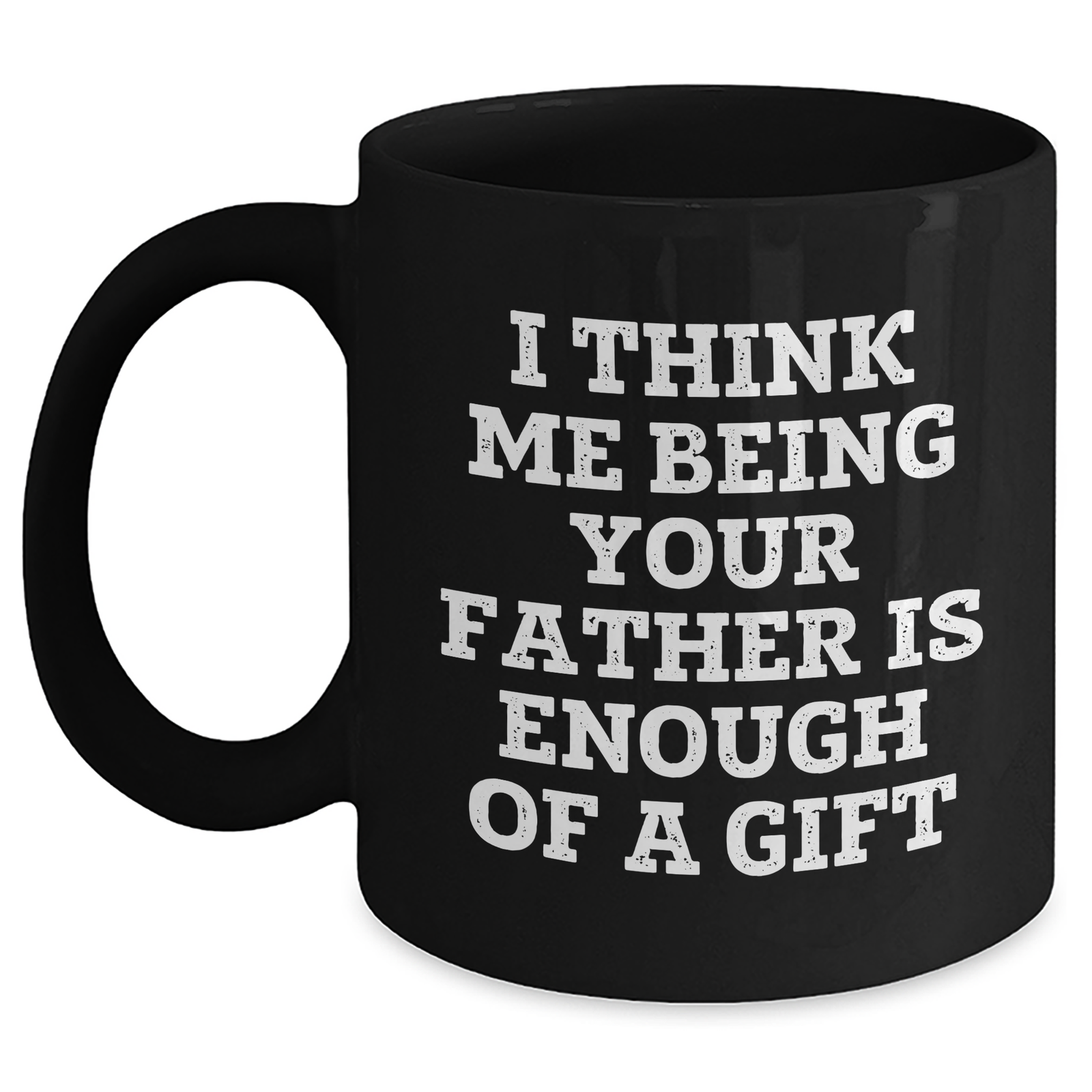 Father's Day Unique Gifts from Men - I Think Me Being Your Father Is Enough Of A Gift Funny Quote Black Coffee Mug - Main