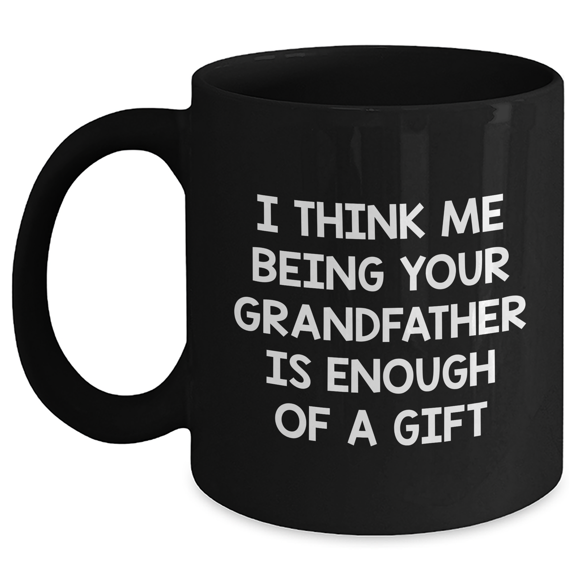 Funny Grandfather Gifts - 'I Think Me Being Your Grandfather Is Enough Of A Gift' Black Coffee Mug, Father's Day Unique Gifts from Family to Grandfather - Main
