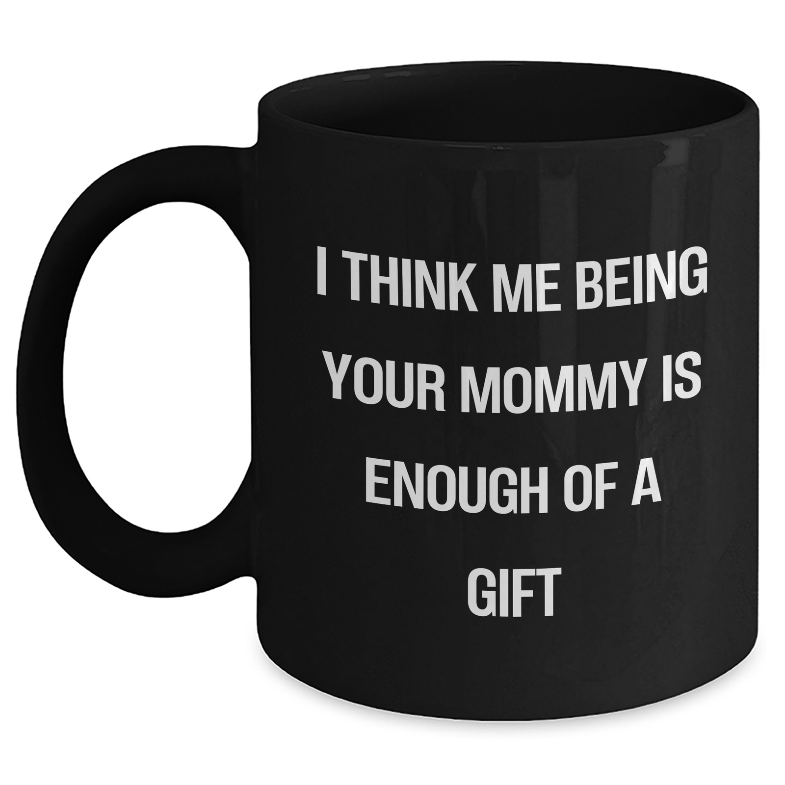 Funny Mommy Gifts from Mom to Her Graduating Child, Black Coffee Mug with 'I Think Me Being Your Mommy Is Enough Of A Gift' Quote, Unique Graduation Gift Ideas for Mommy - Main