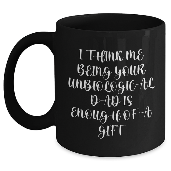 Funny Unbiological Dad Gifts, 'I Think Me Being Your Unbiological Dad Is Enough Of A Gift', Black Coffee Mug, Gifts from Men to Unbiological Dad on Mother's Day - Main