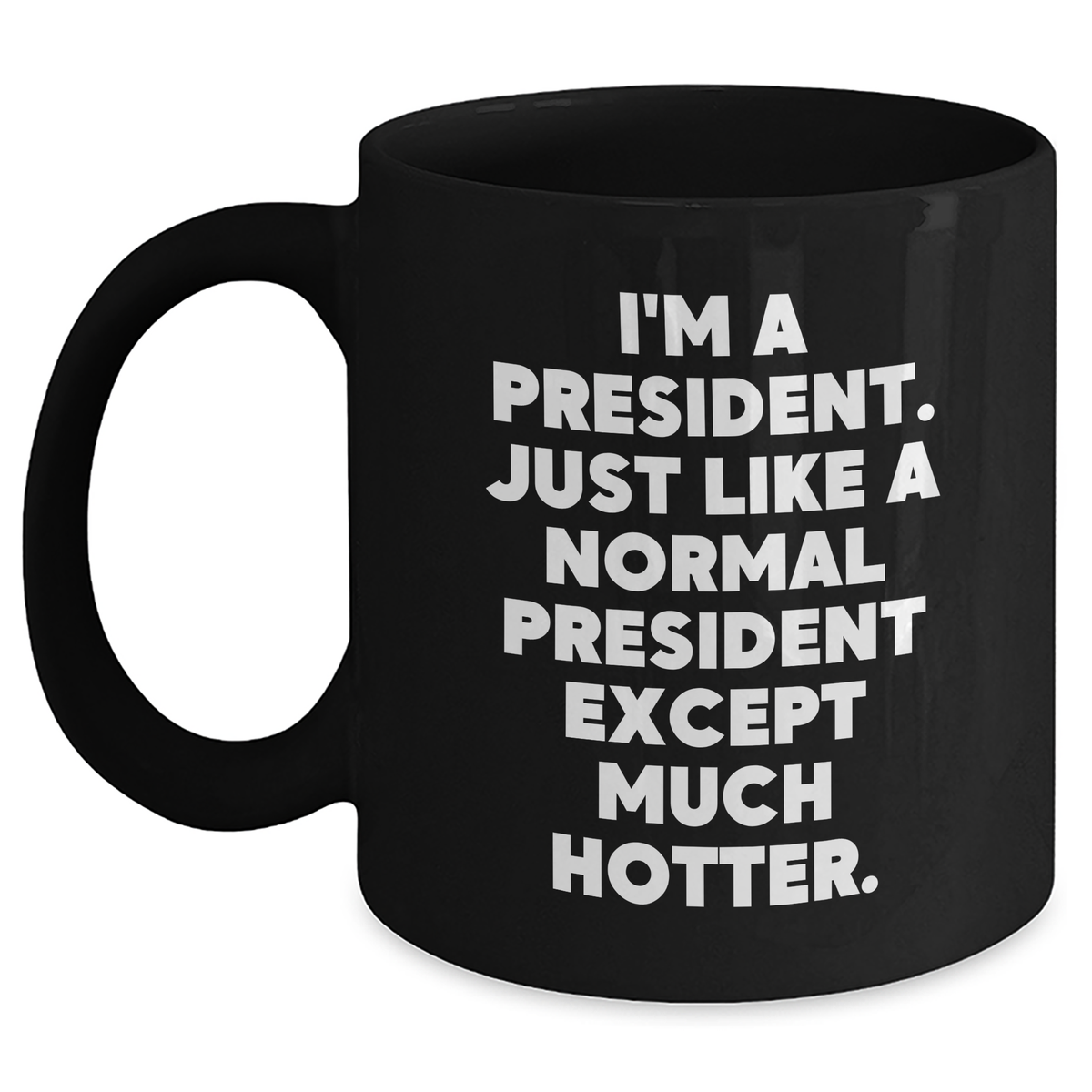 Funny President Quote Black Coffee Mug, Gifts for Him from Friends, Unique Father&#39;s Day Unique Gifts, &#39;I&#39;m A President. Just Like A Normal President Except Much Hotter.&#39; - Main