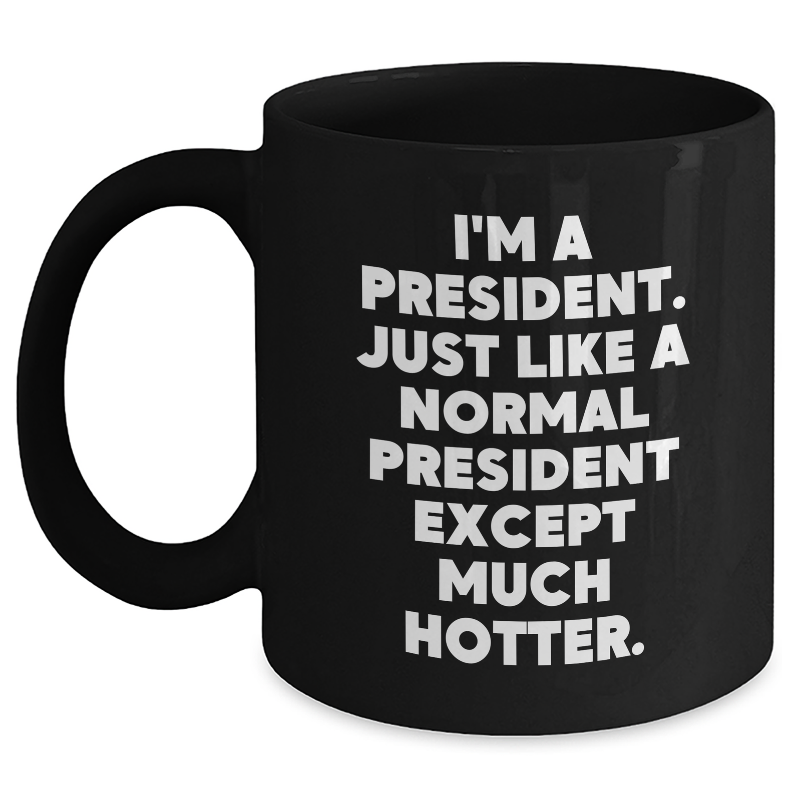 Funny President Quote Black Coffee Mug, Gifts for Him from Friends, Unique Father's Day Unique Gifts, 'I'm A President. Just Like A Normal President Except Much Hotter.' - Main