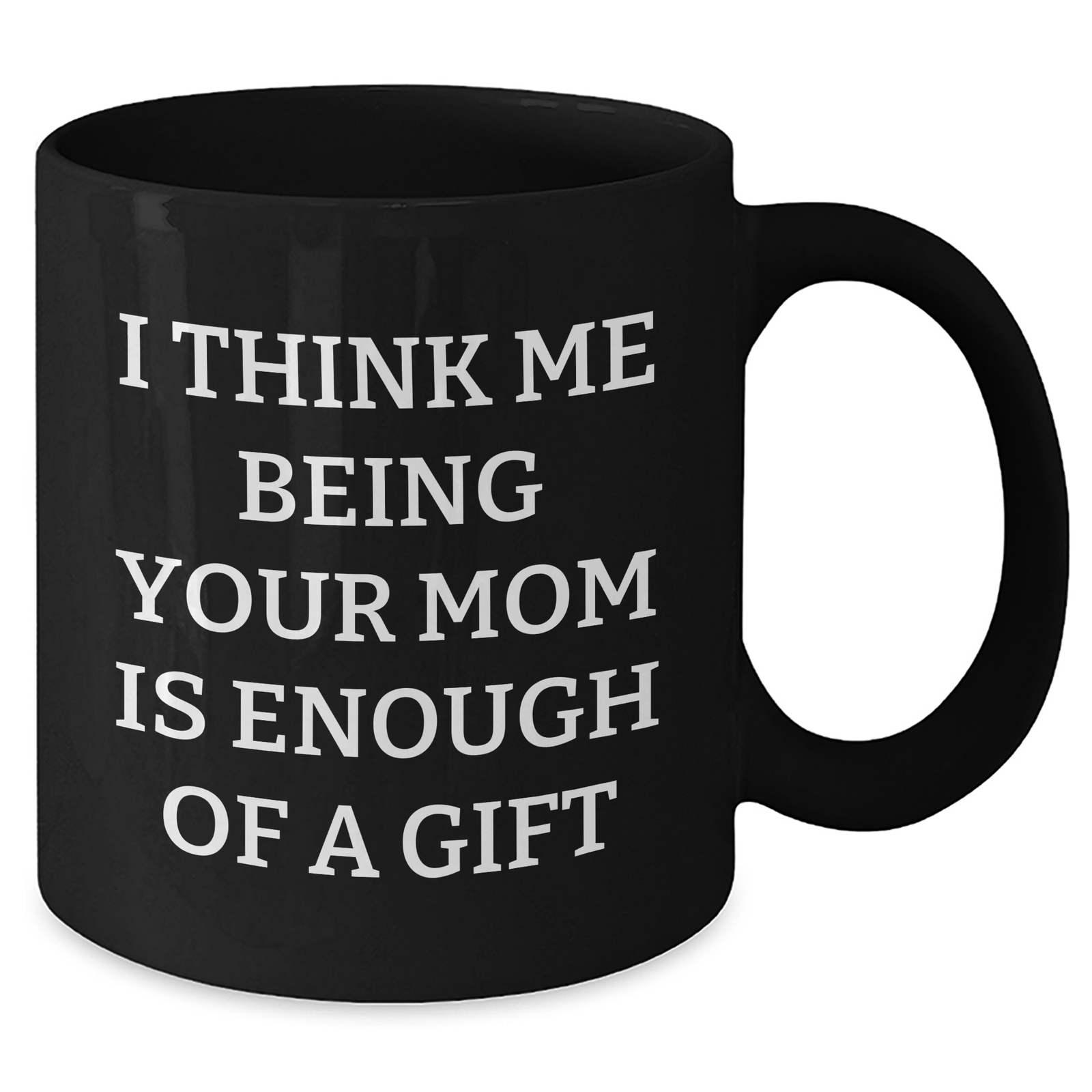 Mom Gifts from Family, Funny Black Coffee Mug, 'I Think Me Being Your Mom Is Enough Of A Gift', Unique Father's Day Unique Gifts for Her - Additional