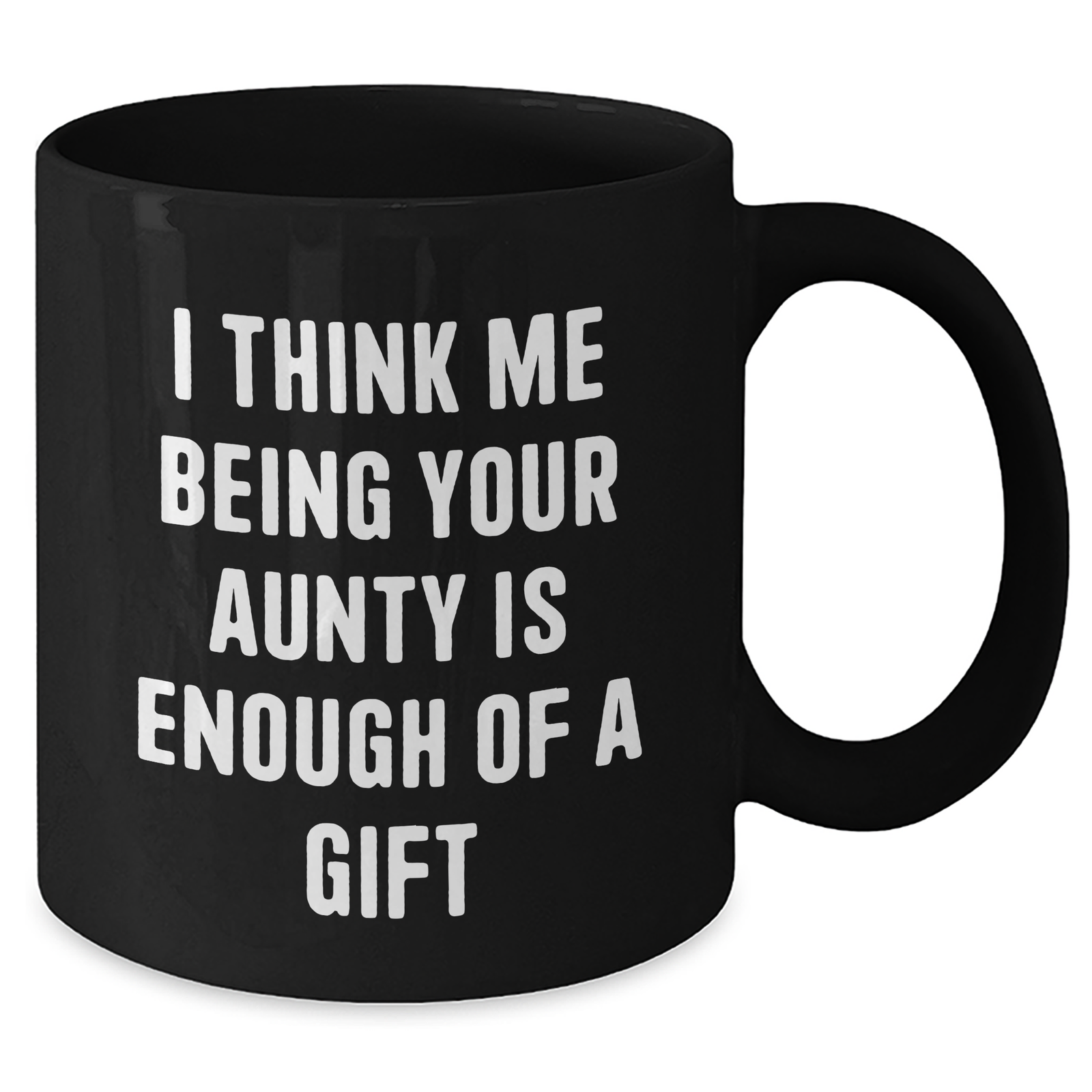 Funny Aunty Gifts from Men to Aunties on Mother's Day - Black Coffee Mug, 'I Think Me Being Your Aunty Is Enough Of A Gift' - Additional