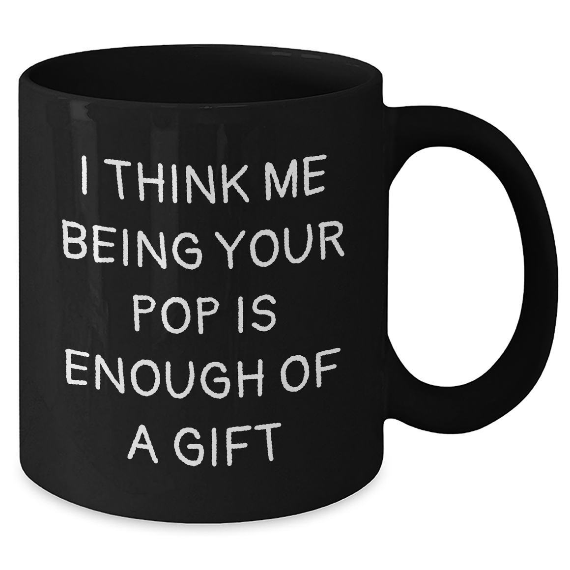Funny Pop Gifts for Dad - Black Coffee Mug, I Think Me Being Your Pop Is Enough Of A Gift, Father's Day Unique Gifts from Family - Additional