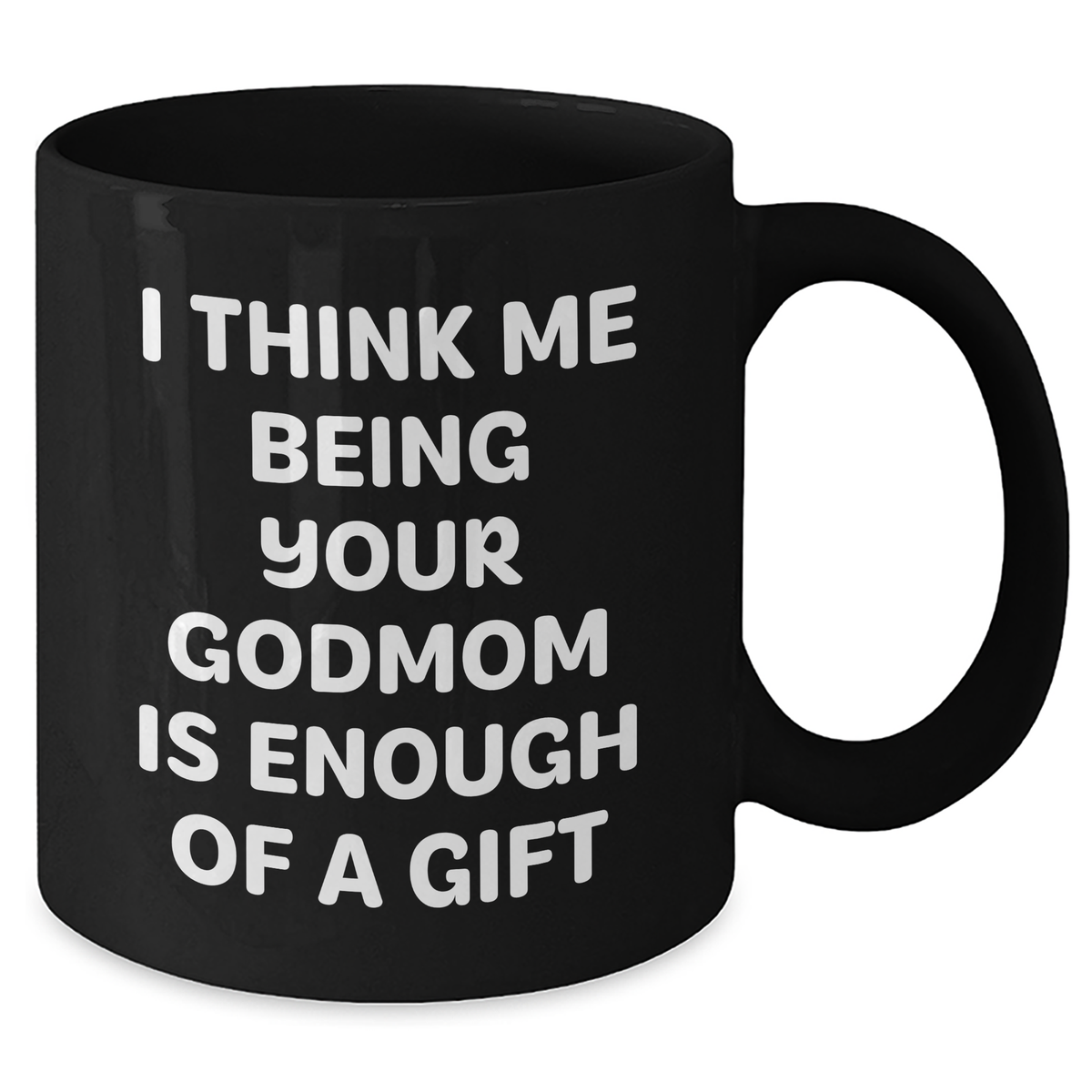 Funny Godmom Gifts for Her, Black Coffee Mug with 'I Think Me Being Your Godmom Is Enough Of A Gift' Quote, Gifts from Men to Godmom, Unique Mother's Day Unique Gift Ideas - Additional