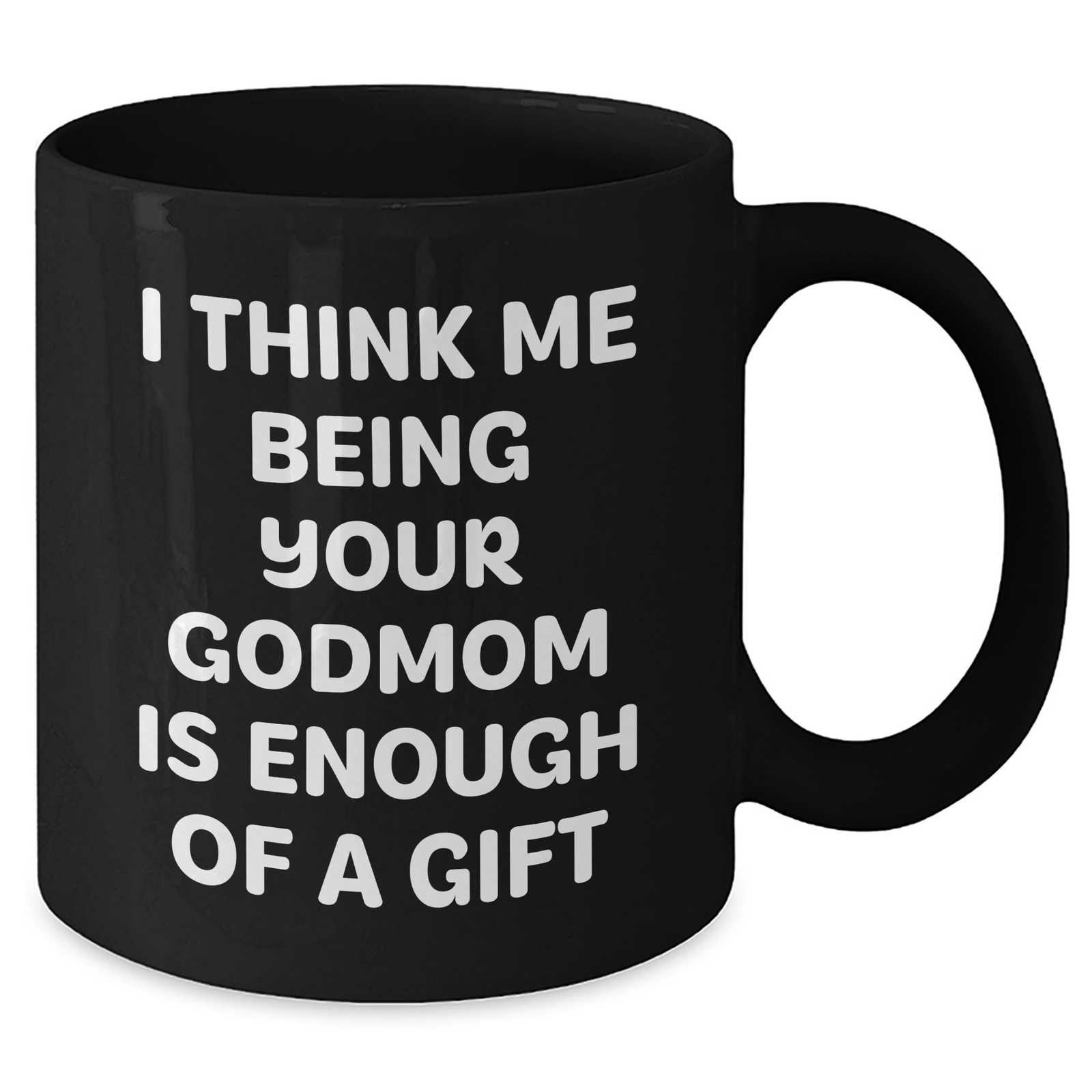 Funny Godmom Gifts for Her, Black Coffee Mug with 'I Think Me Being Your Godmom Is Enough Of A Gift' Quote, Gifts from Men to Godmom, Unique Mother's Day Unique Gift Ideas - Additional