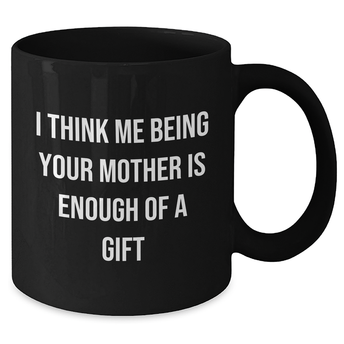Funny Mother's Love Gifts from Men to Women on Father's Day - Black Coffee Mug 'I Think Me Being Your Mother Is Enough Of A Gift' - Additional