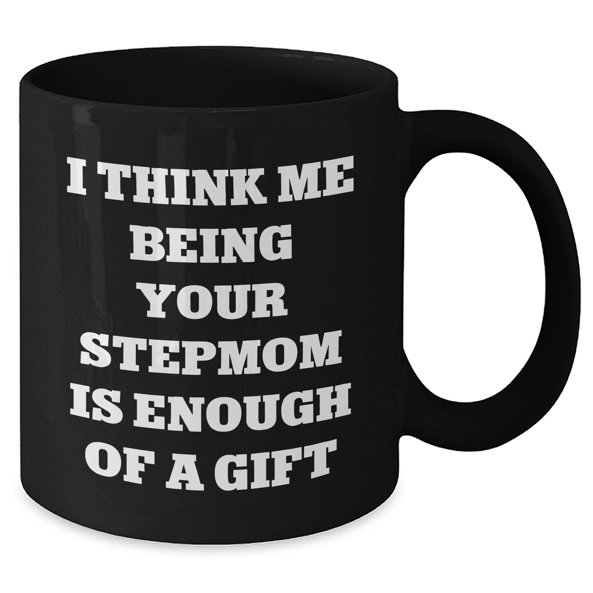 Funny Stepmom Gifts from Men to Stepmom Black Coffee Mug I Think Me Being Your Stepmom Is Enough Of A Gift for Her on Mother's Day - Additional