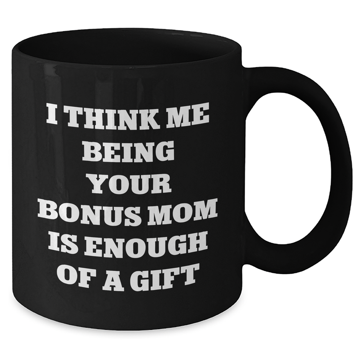 Funny Bonus Mom Gifts from Women to Father's Day Unique Bonus Mom Black Coffee Mug I Think Me Being Your Bonus Mom Is Enough Of A Gift - Additional