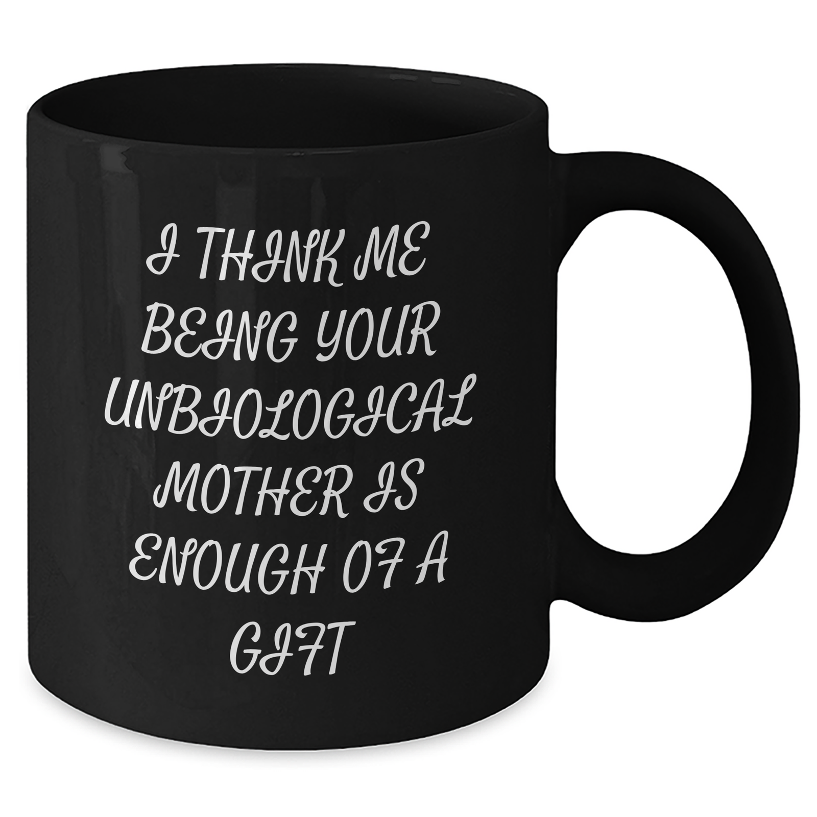 Funny Unbiological Mother Gifts from Men - 'I Think Me Being Your Unbiological Mother Is Enough Of A Gift' Black Coffee Mug for Unbiological Mother on Mother's Day, Gifts for Unbiological Mother - Additional