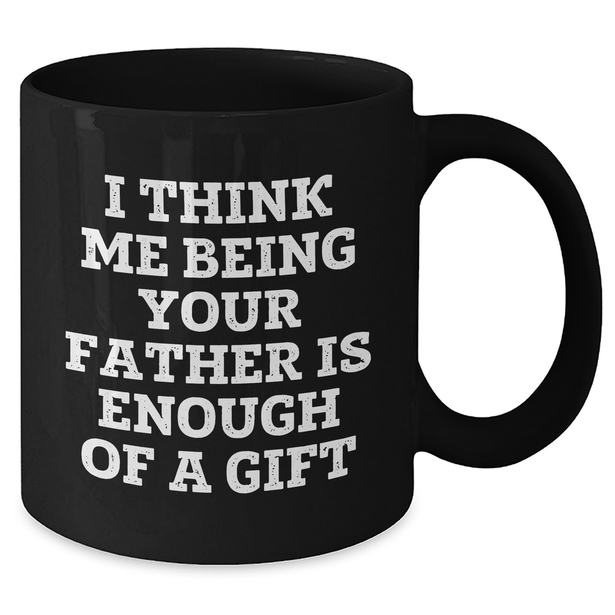 Father's Day Unique Gifts from Men - I Think Me Being Your Father Is Enough Of A Gift Funny Quote Black Coffee Mug - Additional
