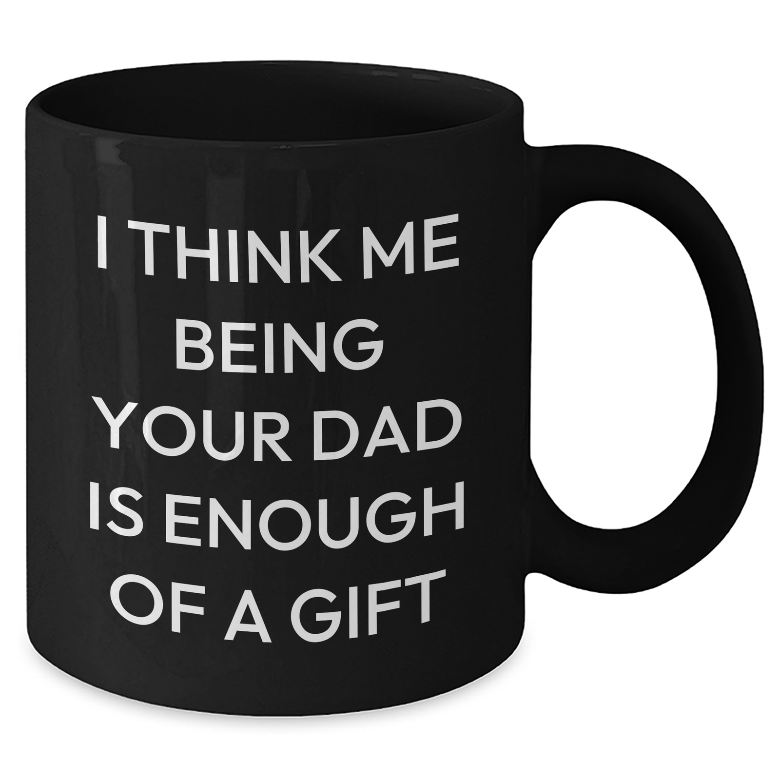Funny Dad Gifts, 'I Think Me Being Your Dad Is Enough Of A Gift' Black Coffee Mug, Gifts from Family to Dad on Father's Day - Additional
