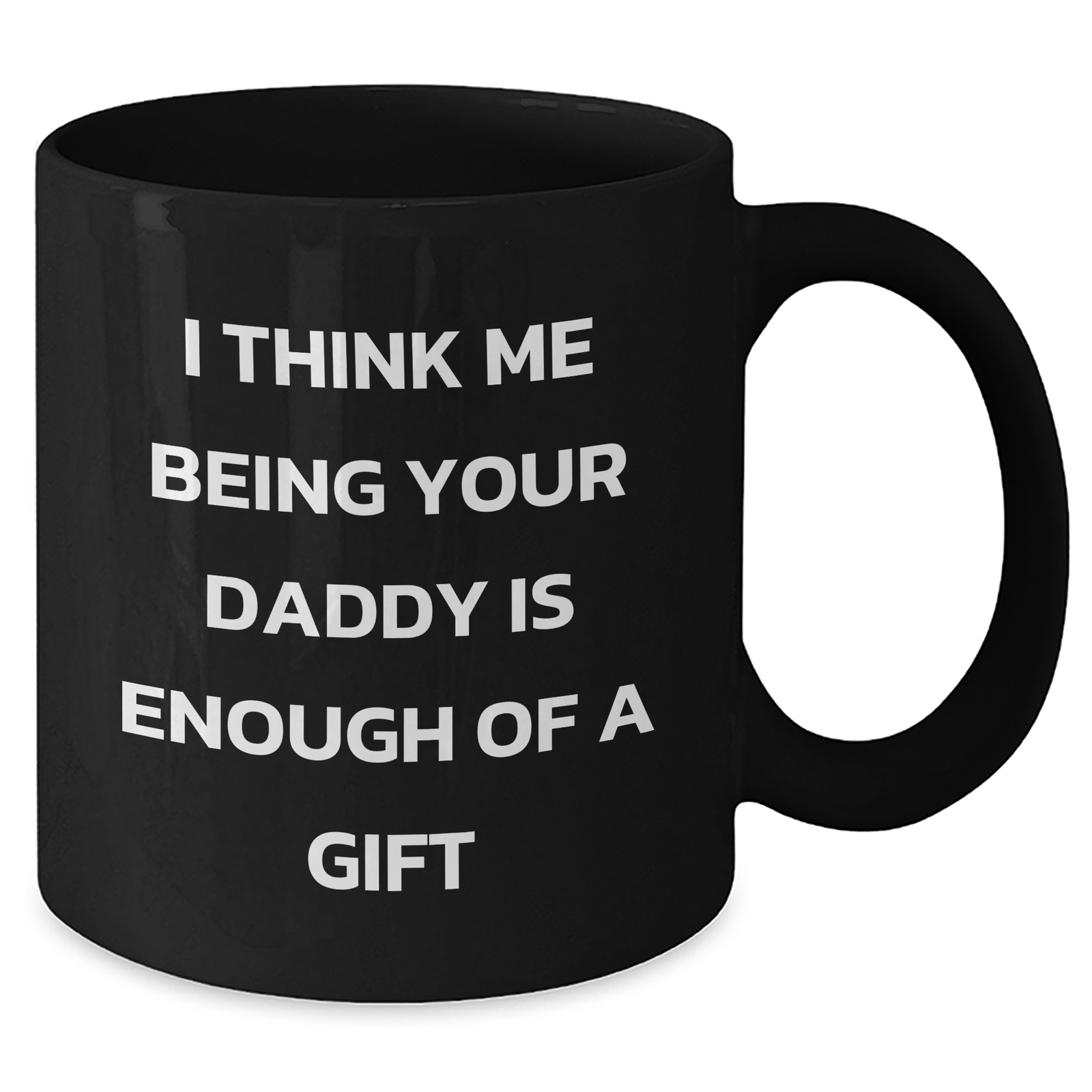Funny Daddy Gifts from Men to Daddy - I Think Me Being Your Daddy Is Enough Of A Gift - Black Coffee Mug for Father's Day - Additional