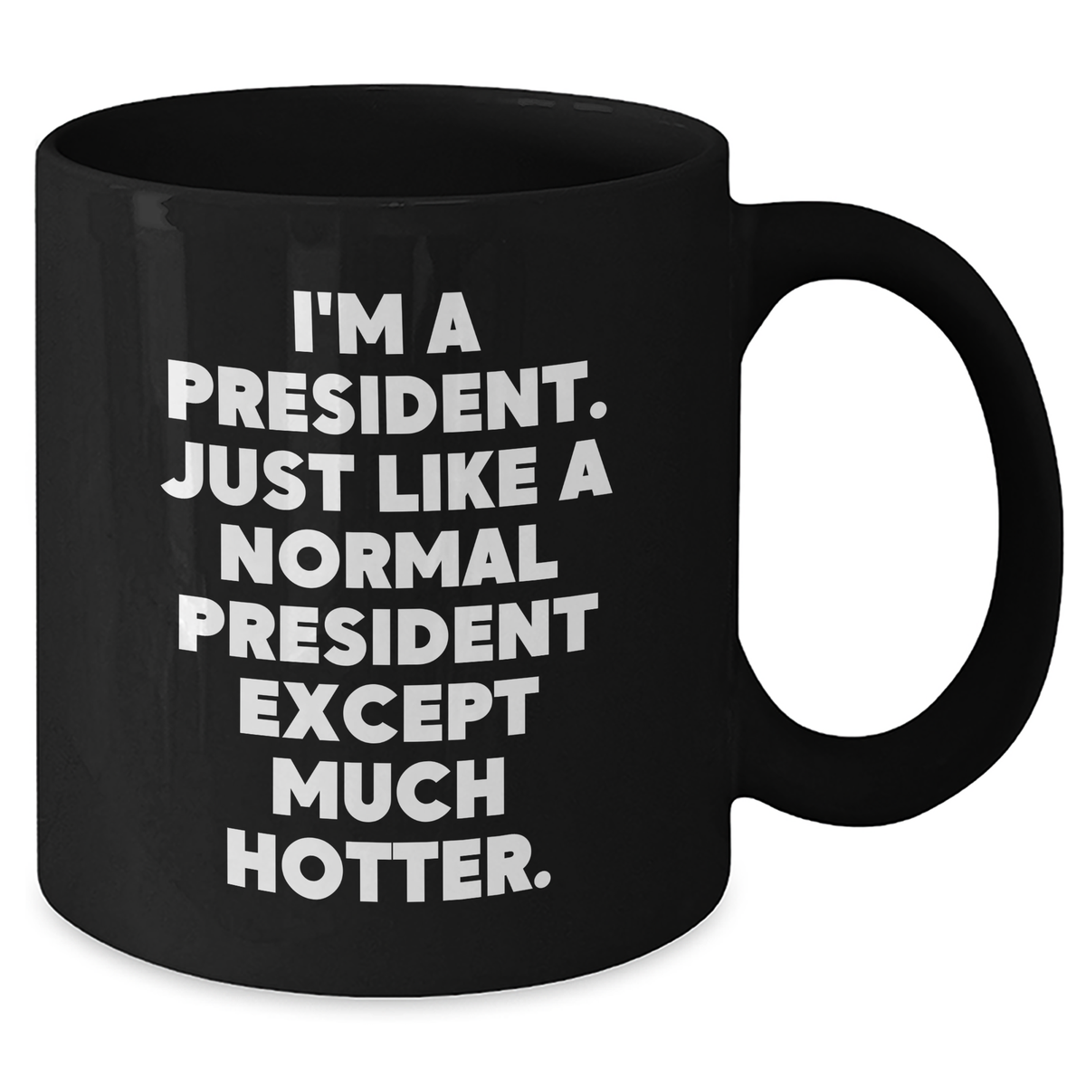 Funny President Quote Black Coffee Mug, Gifts for Him from Friends, Unique Father's Day Unique Gifts, 'I'm A President. Just Like A Normal President Except Much Hotter.' - Additional