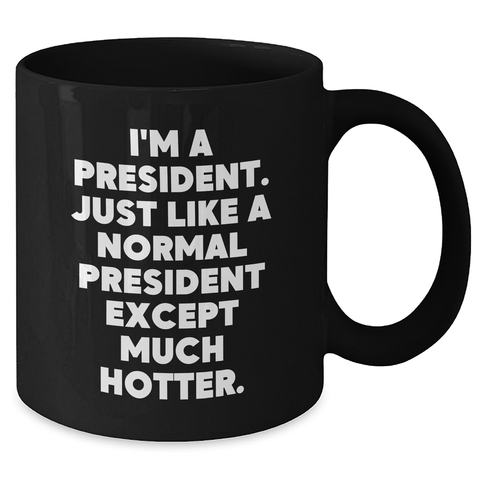 Funny President Quote Black Coffee Mug, Gifts for Him from Friends, Unique Father's Day Unique Gifts, 'I'm A President. Just Like A Normal President Except Much Hotter.' - Additional
