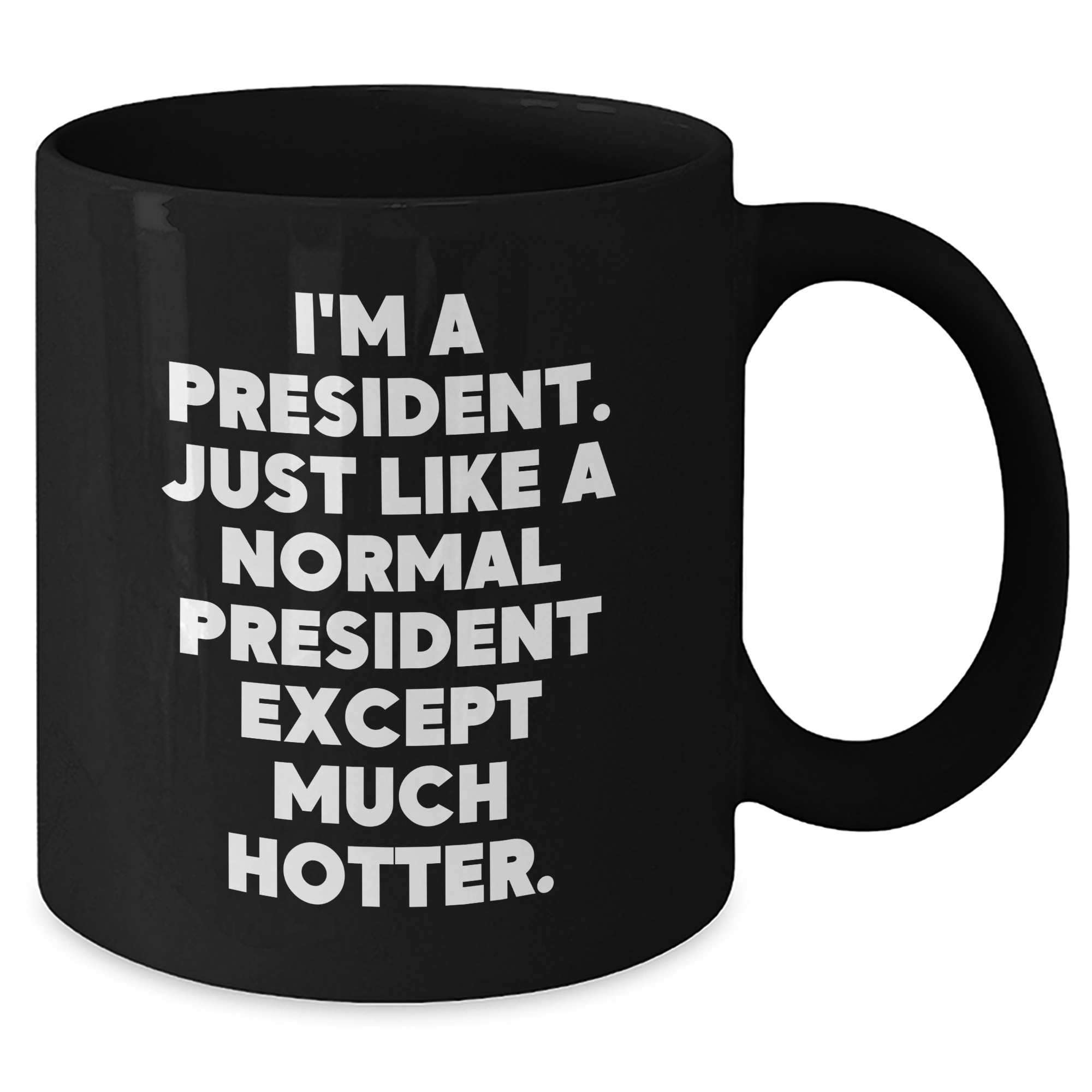 Funny President Quote Black Coffee Mug, Gifts for Him from Friends, Unique Father's Day Unique Gifts, 'I'm A President. Just Like A Normal President Except Much Hotter.' - Additional