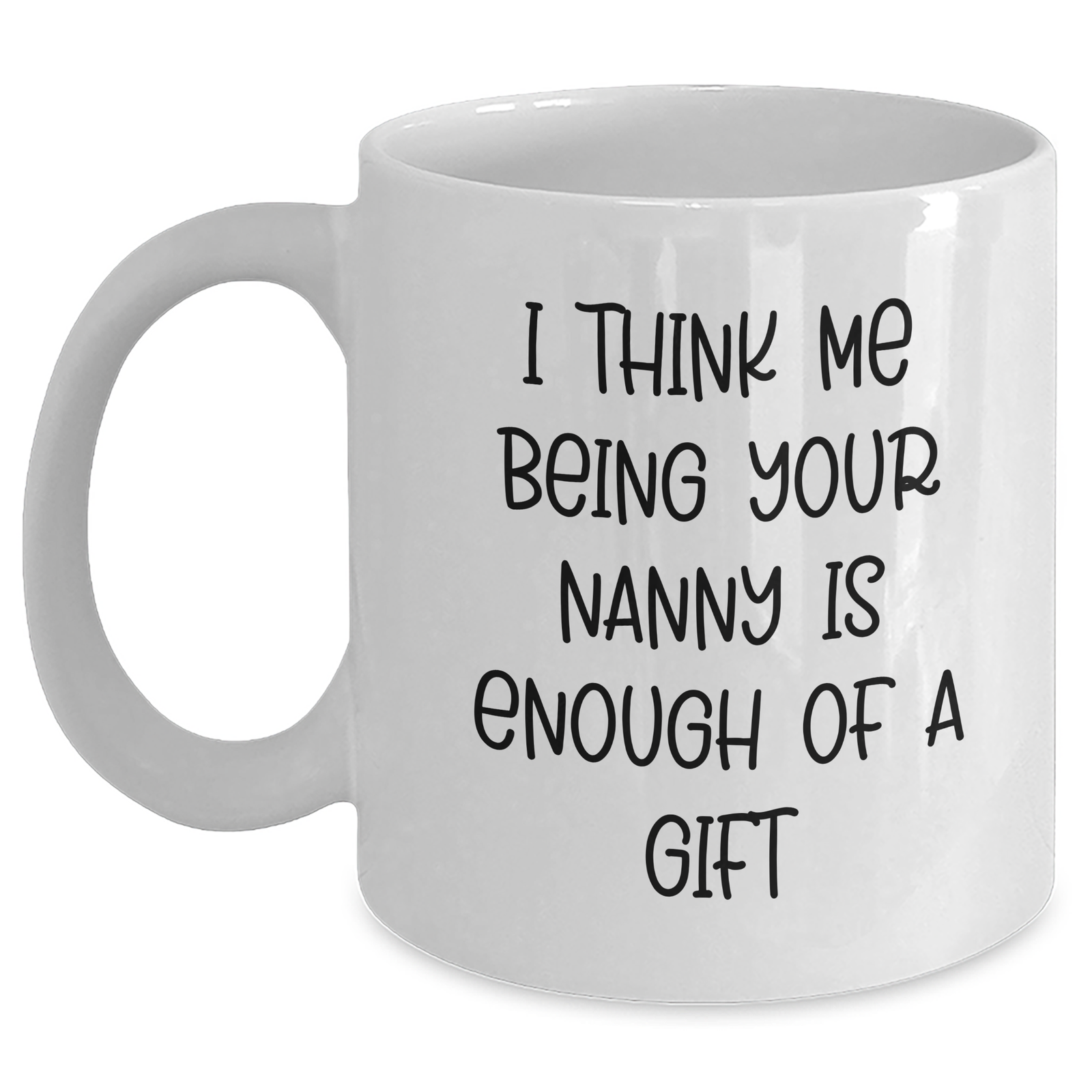 Funny Nanny Gifts from Friends for Nanny, I Think Me Being Your Nanny Is Enough Of A Gift White Coffee Mug, Father's Day Unique Gifts for Nanny - Main