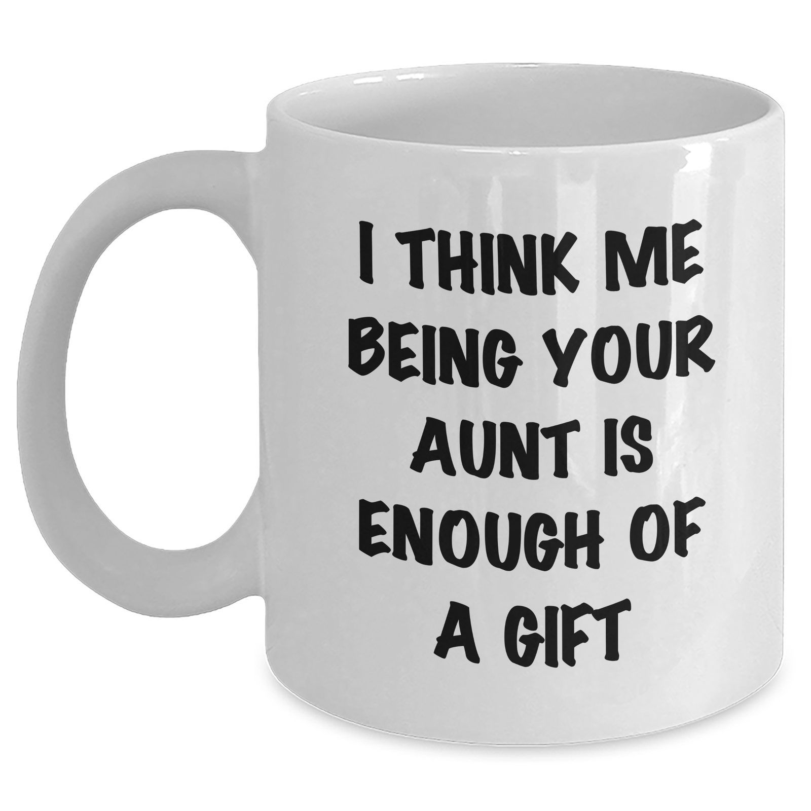 Funny Aunt Gifts, 'I Think Me Being Your Aunt Is Enough Of A Gift' White Coffee Mug for Aunt from Family - Main