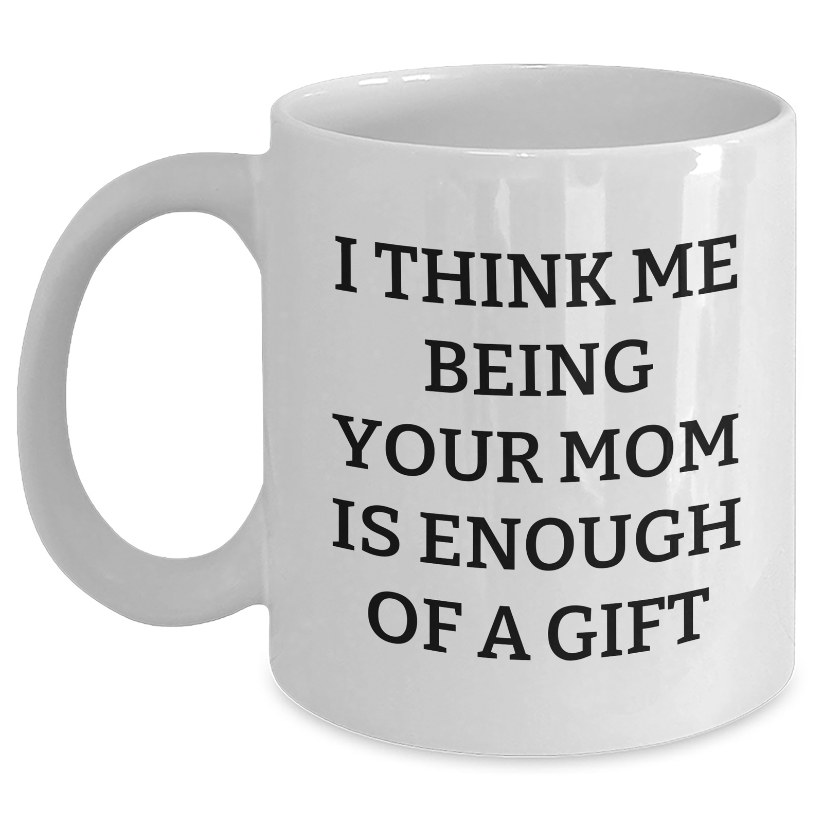 Funny Mom Gifts for Her - White Coffee Mug, 'I Think Me Being Your Mom Is Enough Of A Gift' - Gifts from Mom to Dad on Father's Day, Unique Mom's Day Gift - Main