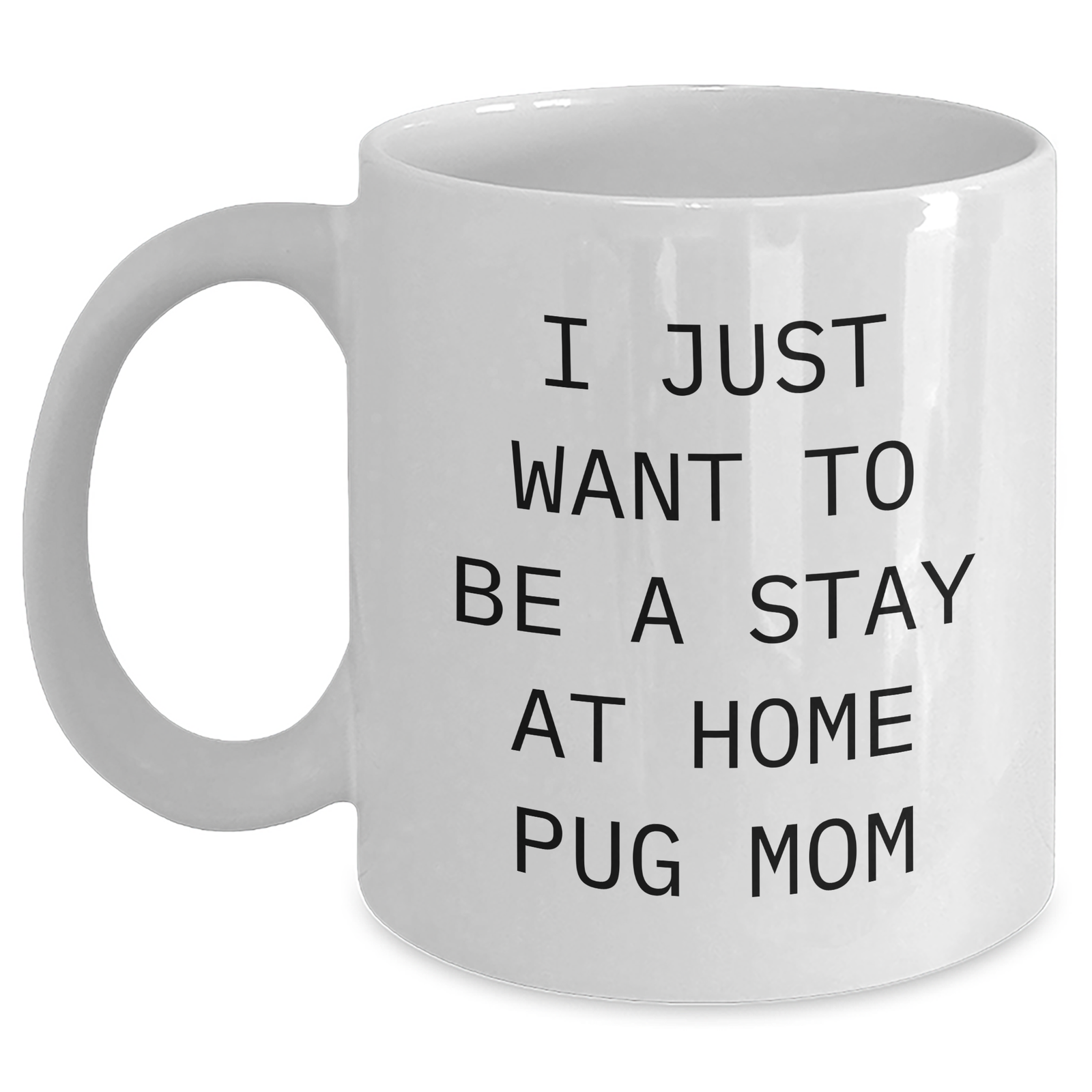 Pug Dog Mom Gifts from Friends - I Just Want To Be A Stay At Home Pug Mom Funny White Coffee Mug for Father's Day Unique Gifts for Men - Main