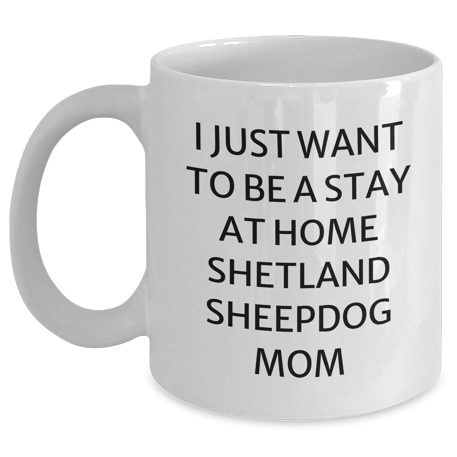 Funny Shetland Sheepdog Mom Gifts for Dad's Special Day - I Just Want To Be A Stay At Home Shetland Sheepdog Mom White Coffee Mug - Main
