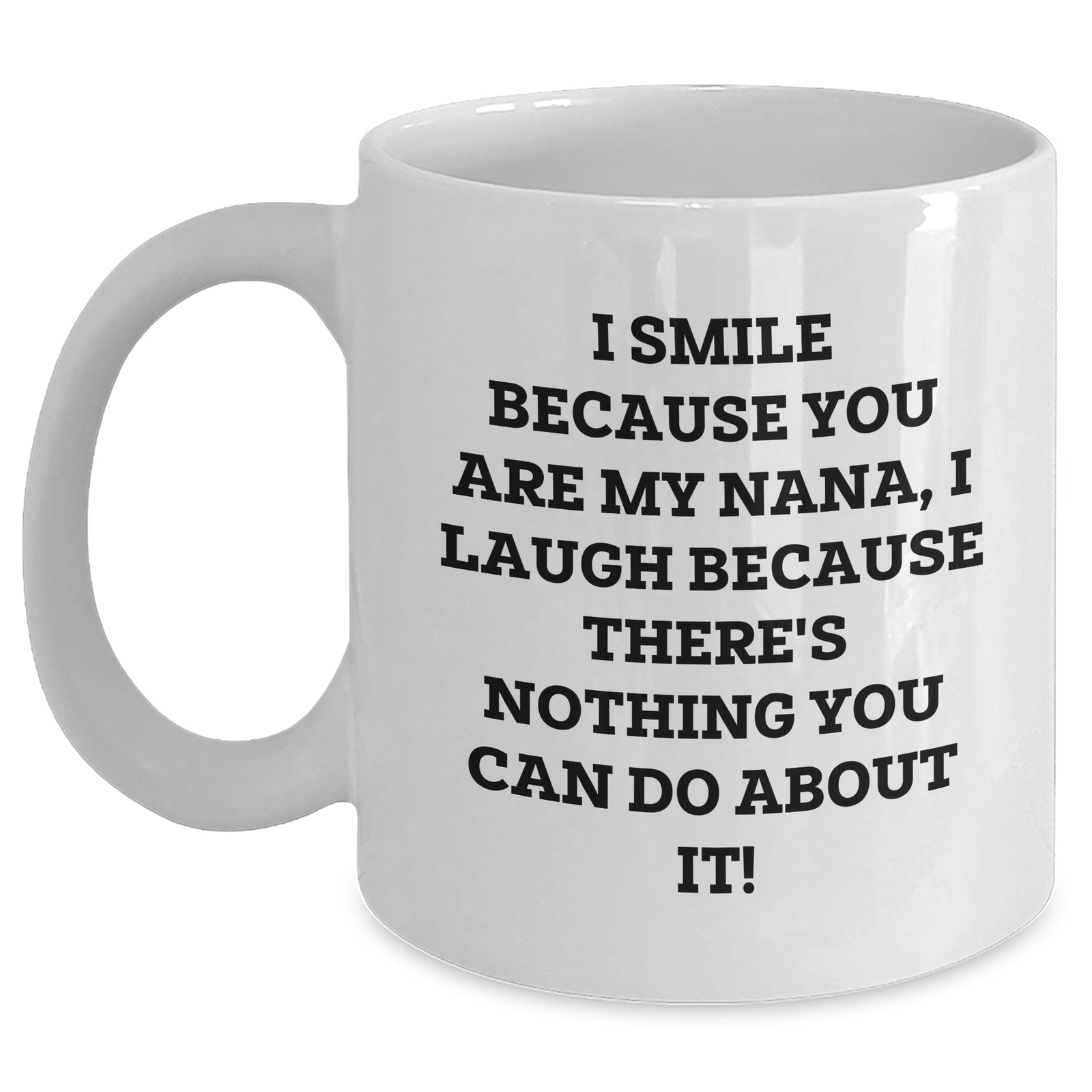 Funny Nana White Coffee Mug, Gifts from Men to Nana, Gifts for Nana, White Coffee Mug for Father's Day, I Smile Because You Are My Nana, I Laugh Because There's Nothing You Can Do About It! - Main