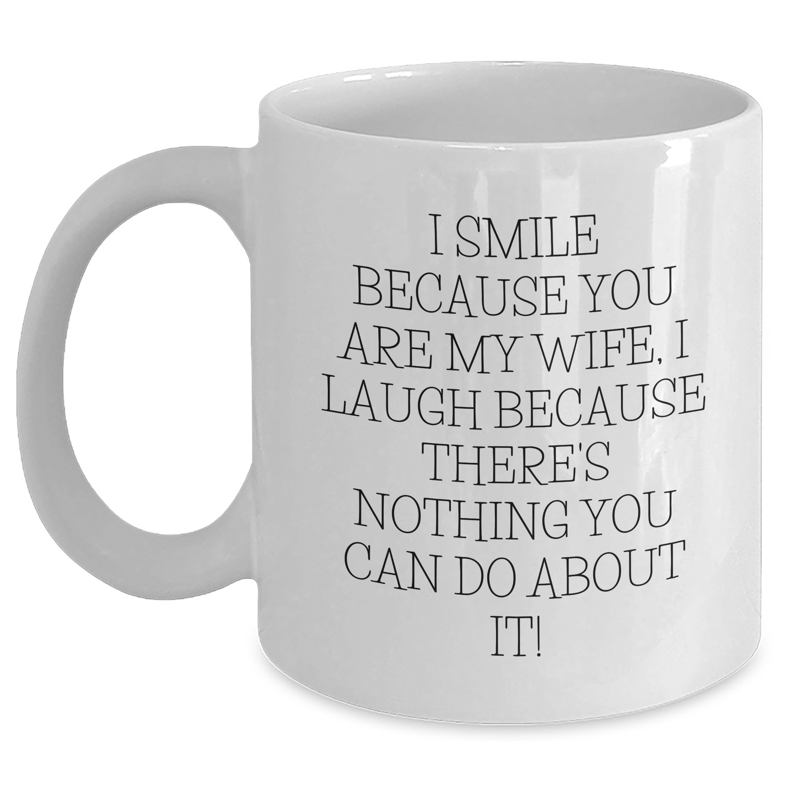 Wife Gifts from Men - White Coffee Mug with Funny Quote, 'I Smile Because You Are My Wife, I Laugh Because There's Nothing You Can Do About It!' for Women on Father's Day, Unique Gifts for Her - Main