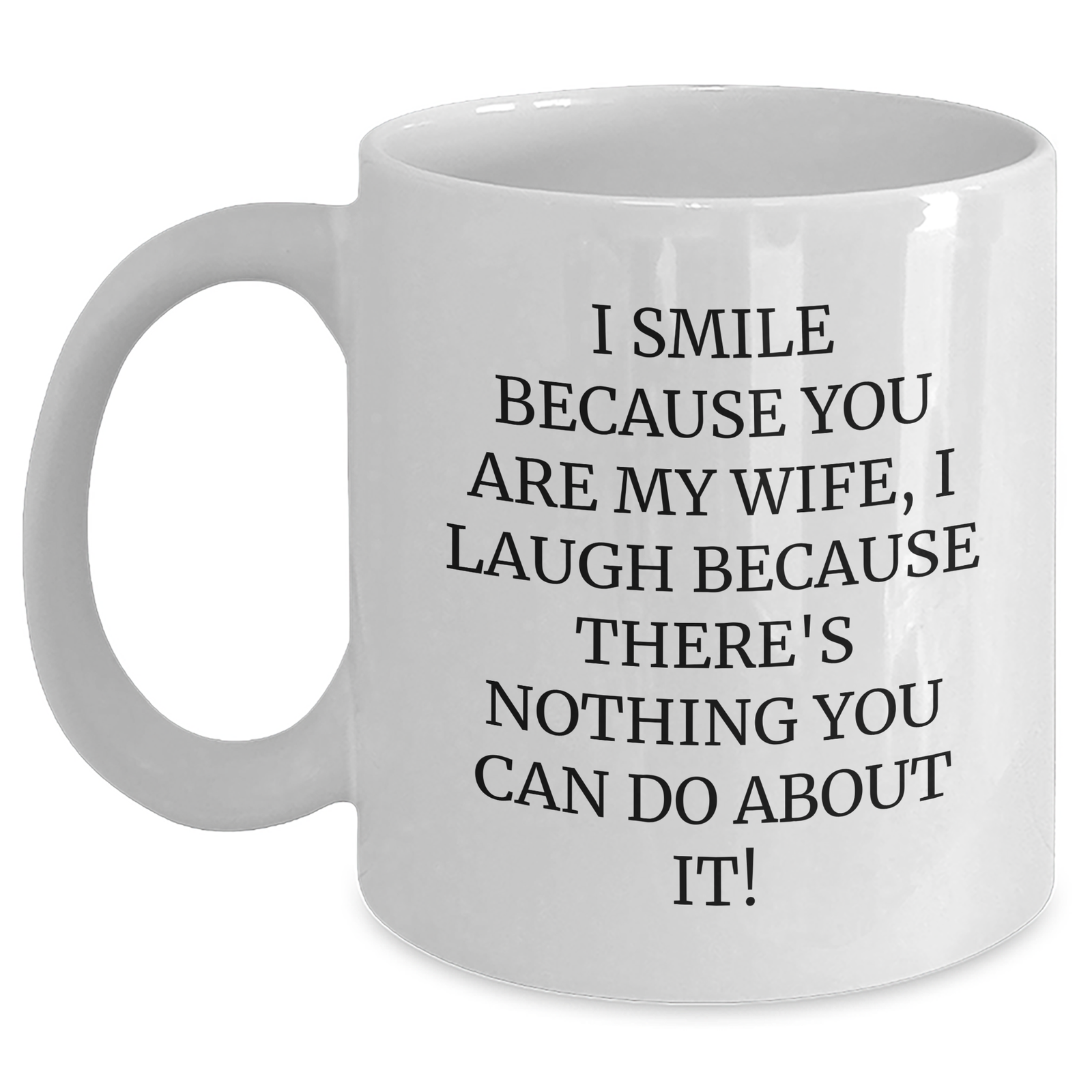 Funny Wife Gifts from Men for Father's Day - I Smile Because You Are My Wife, I Laugh Because There's Nothing You Can Do About It! White Coffee Mug - Main