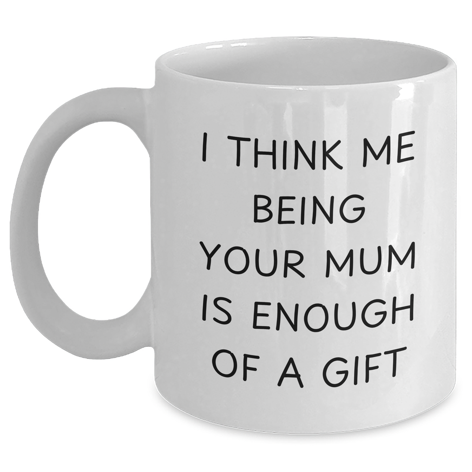 Funny Mum Gifts from Mum - White Coffee Mug 'I Think Me Being Your Mum Is Enough Of A Gift' for Mum - Main