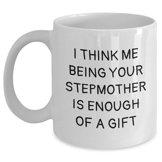 Funny Stepmother Gift, I Think Me Being Your Stepmother Is Enough Of A Gift, White Coffee Mug, Gifts from Family, Stepmother's Day Unique Gifts - Main