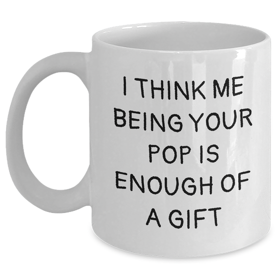 Funny White Coffee Mug Gifts from Family to Pop, I Think Me Being Your Pop Is Enough Of A Gift, Unique Father's Day Presents for Men - Main