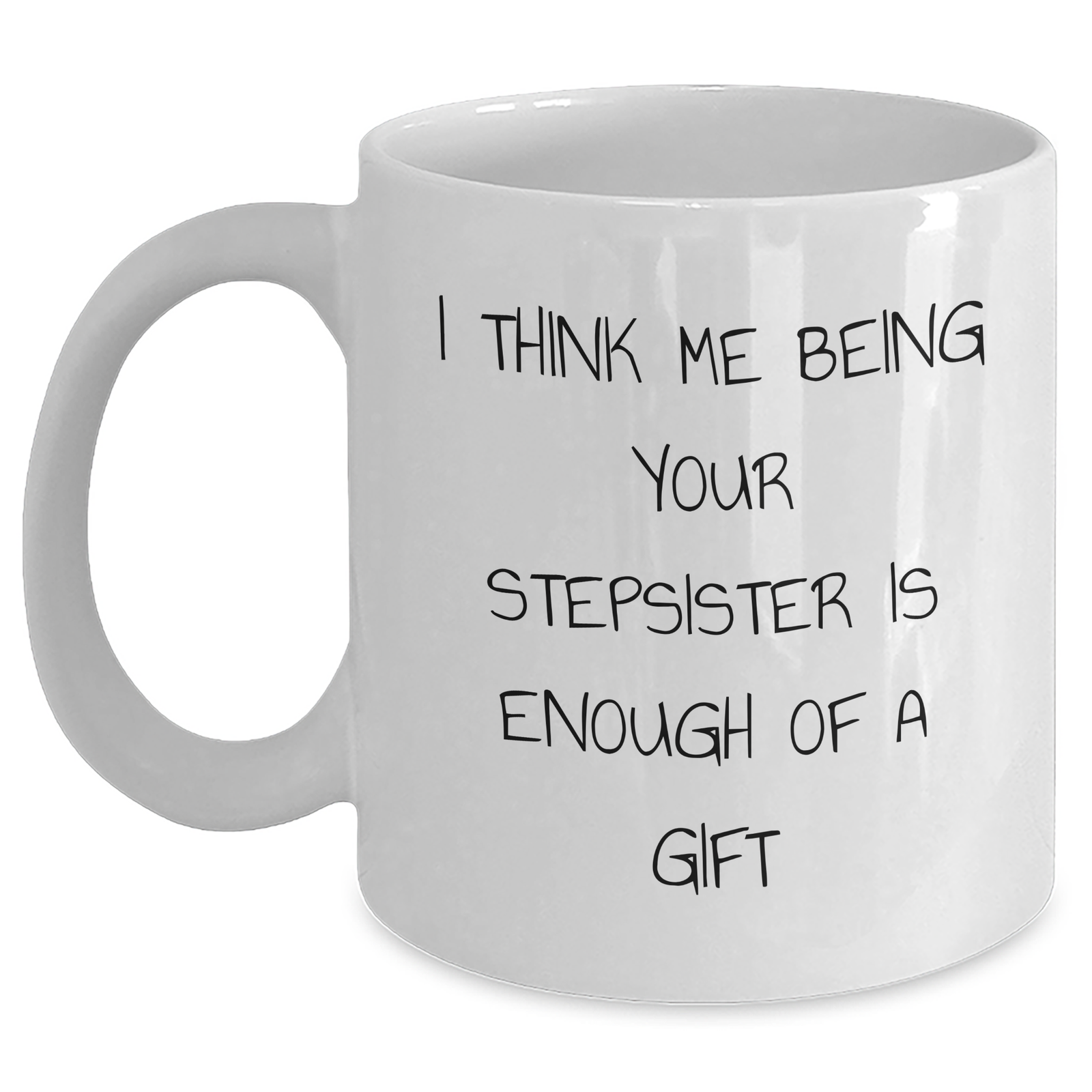Funny Stepsister Gifts from Men to Stepsister - White Coffee Mug for Father's Day - 'I Think Me Being Your Stepsister Is Enough Of A Gift' Quote - Main