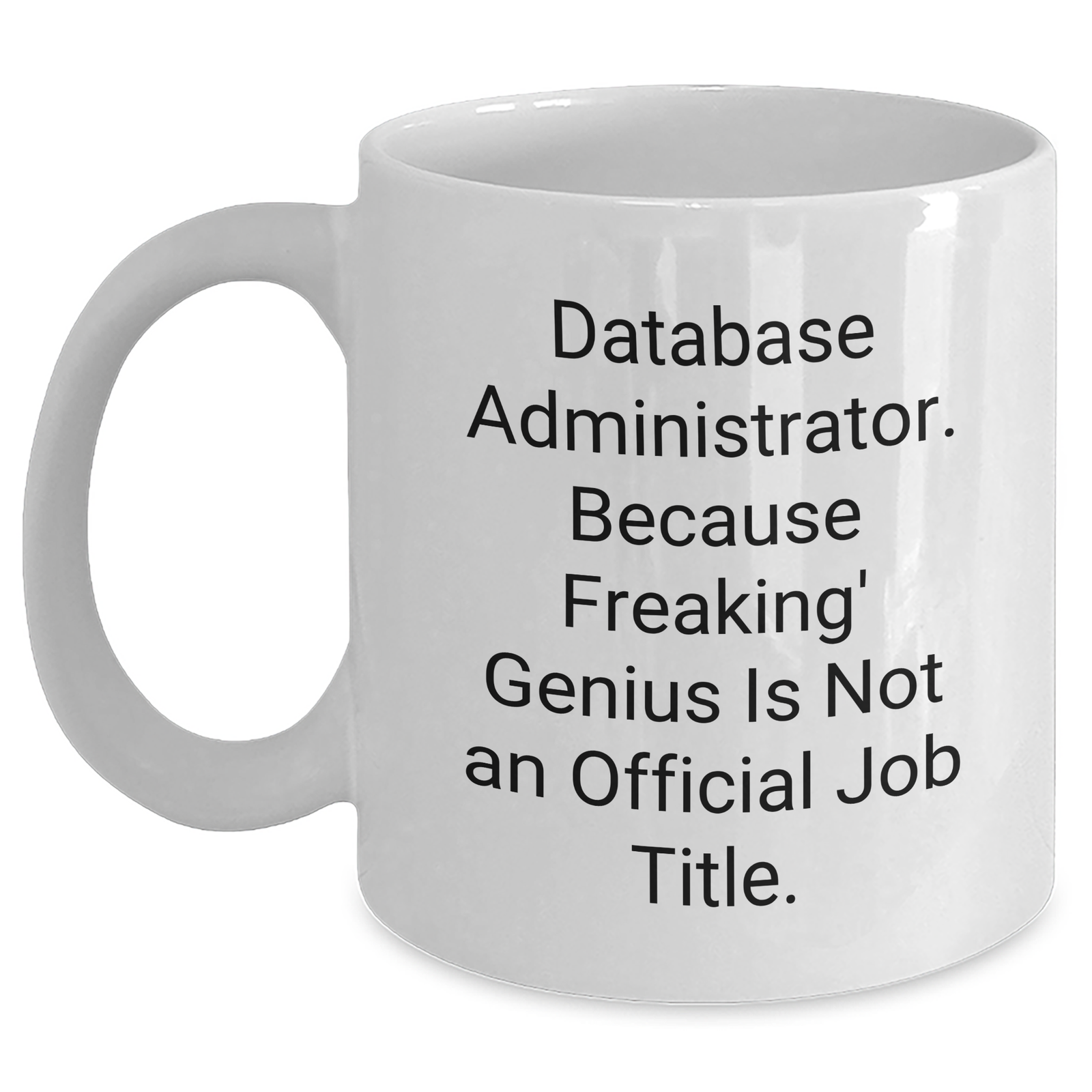 Funny Database Administrator Gifts, White Coffee Mug - 'Database Administrator. Because Freaking' genius Is Not An Official Job Title.' - Main