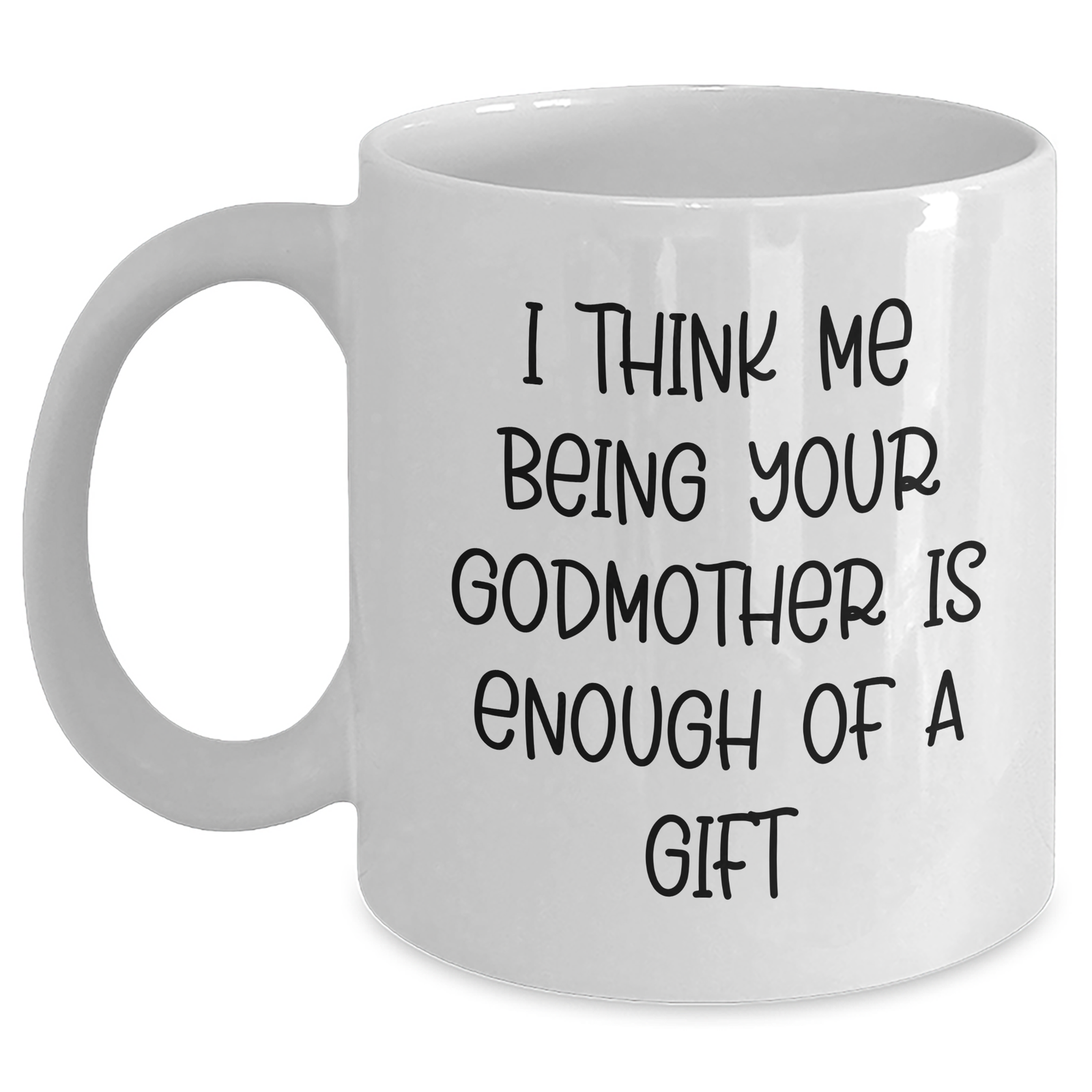 Funny Godmother Gifts from Men to Godmother - White Coffee Mug, 11oz or 15oz Capacity, I Think Me Being Your Godmother Is Enough Of A Gift - Main